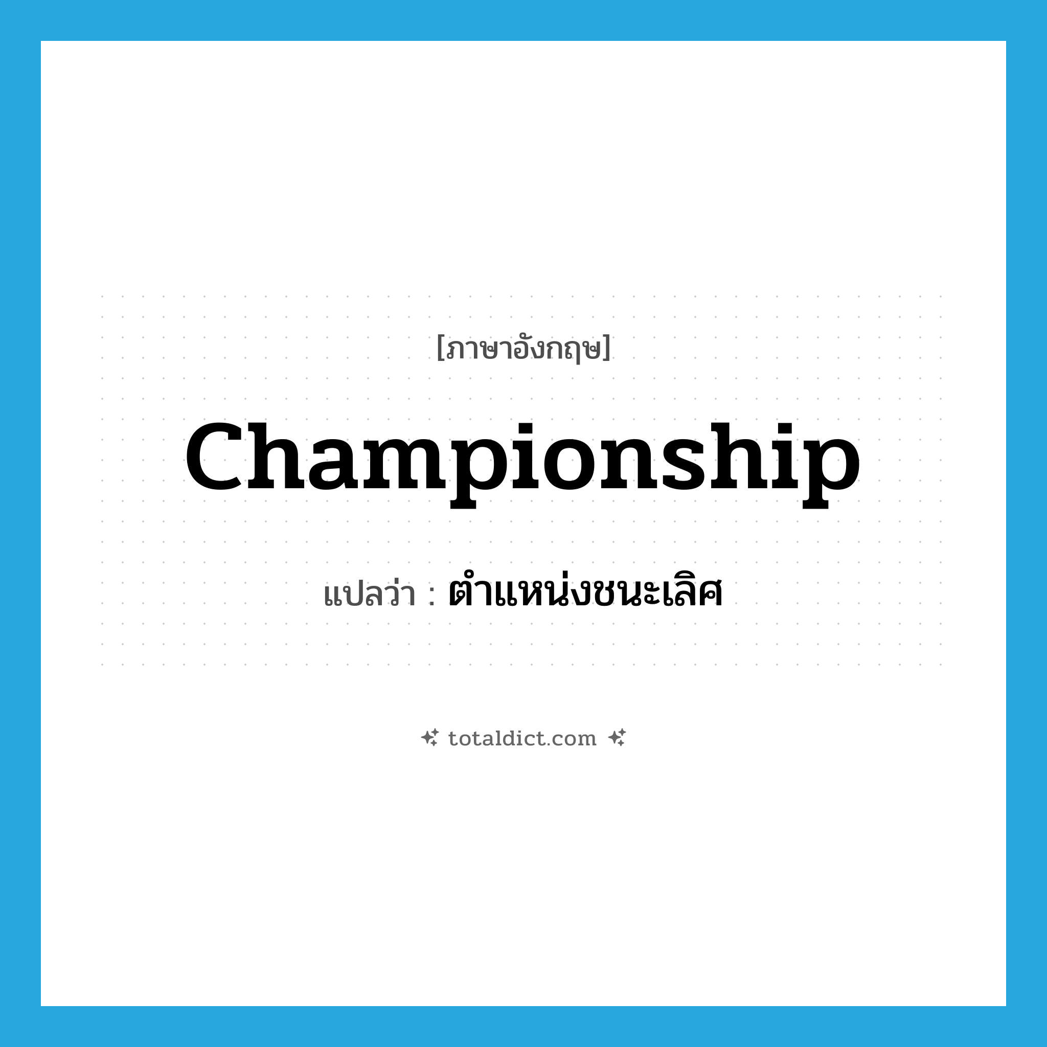 championship แปลว่า?, คำศัพท์ภาษาอังกฤษ championship แปลว่า ตำแหน่งชนะเลิศ ประเภท N หมวด N