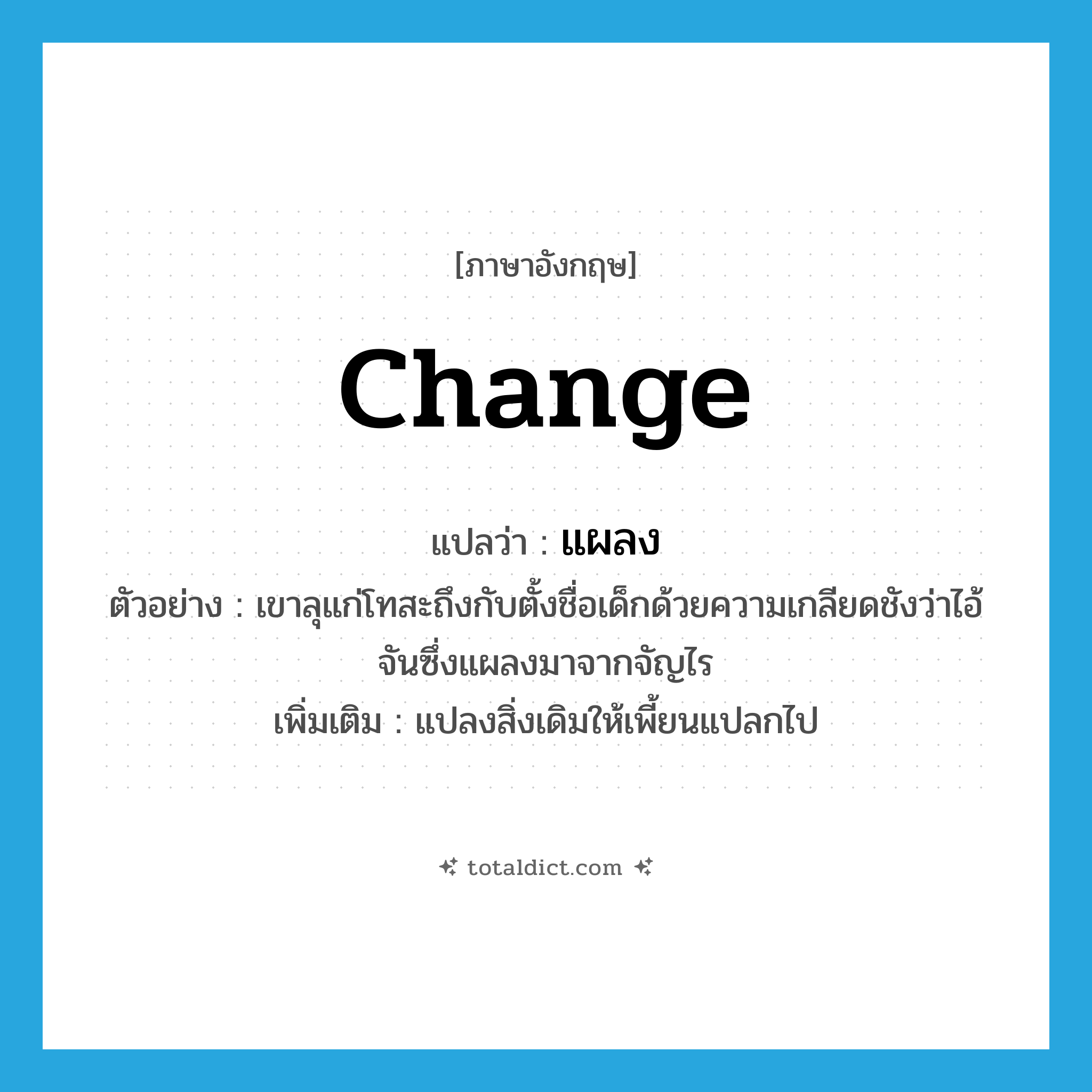 change แปลว่า?, คำศัพท์ภาษาอังกฤษ change แปลว่า แผลง ประเภท V ตัวอย่าง เขาลุแก่โทสะถึงกับตั้งชื่อเด็กด้วยความเกลียดชังว่าไอ้จันซึ่งแผลงมาจากจัญไร เพิ่มเติม แปลงสิ่งเดิมให้เพี้ยนแปลกไป หมวด V