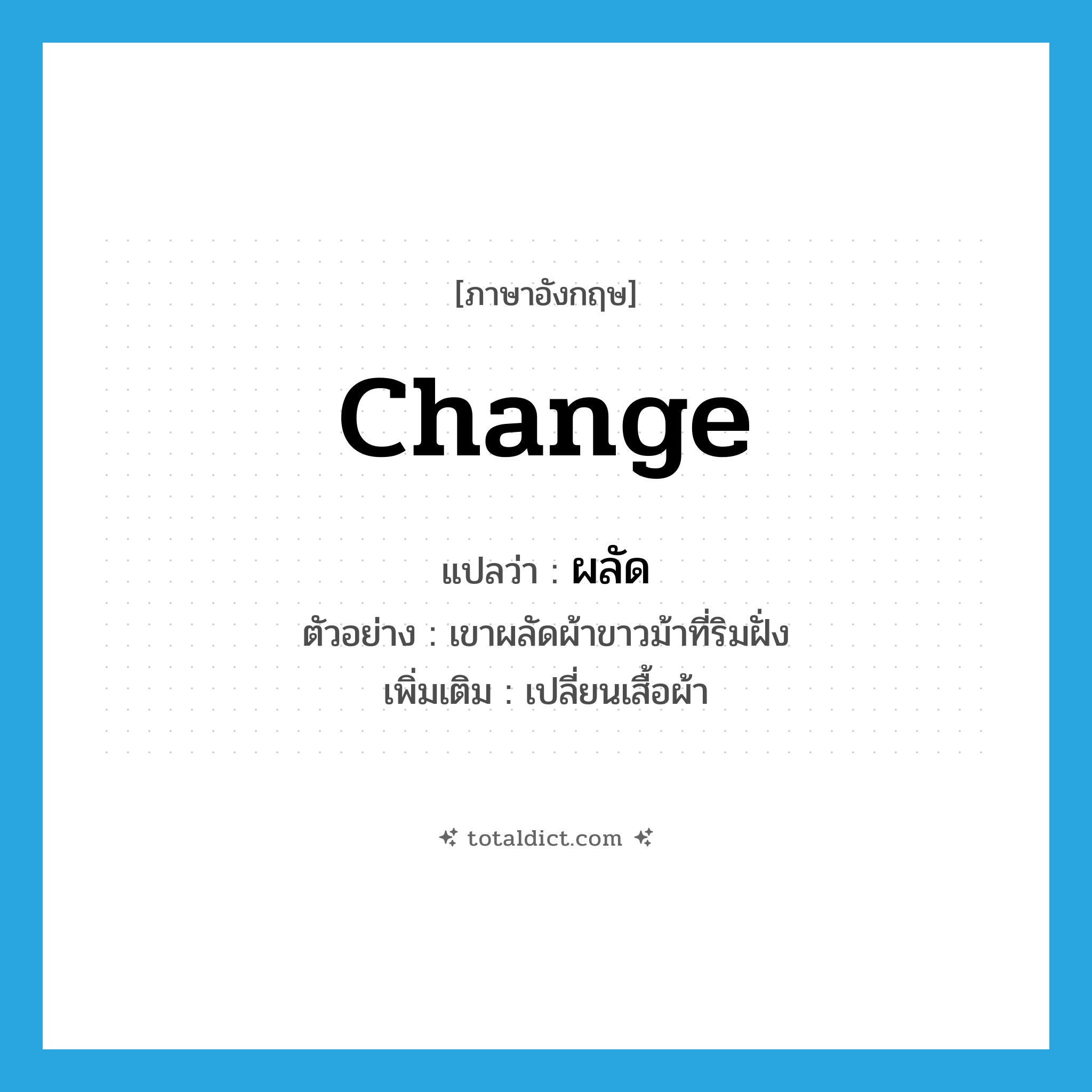 change แปลว่า?, คำศัพท์ภาษาอังกฤษ change แปลว่า ผลัด ประเภท V ตัวอย่าง เขาผลัดผ้าขาวม้าที่ริมฝั่ง เพิ่มเติม เปลี่ยนเสื้อผ้า หมวด V