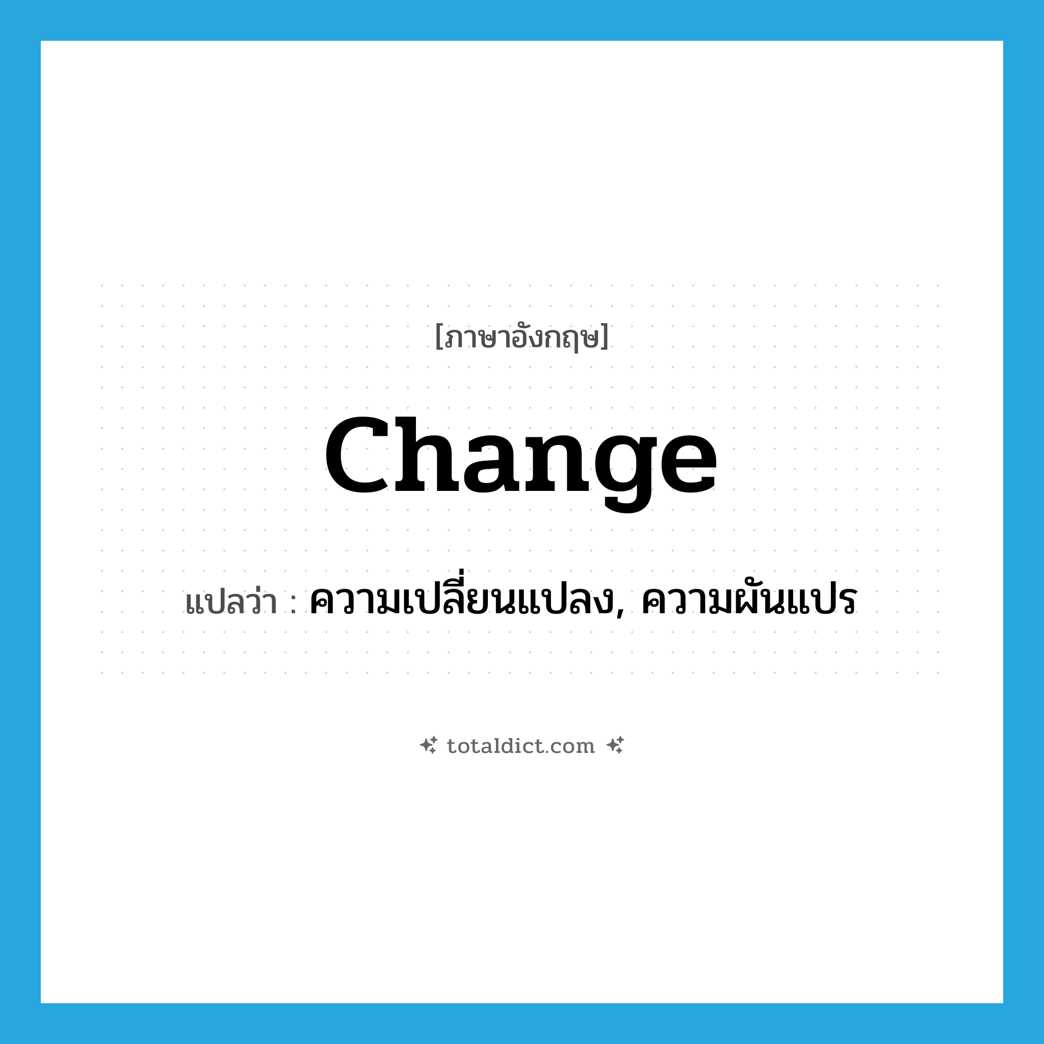 change แปลว่า?, คำศัพท์ภาษาอังกฤษ change แปลว่า ความเปลี่ยนแปลง, ความผันแปร ประเภท N หมวด N