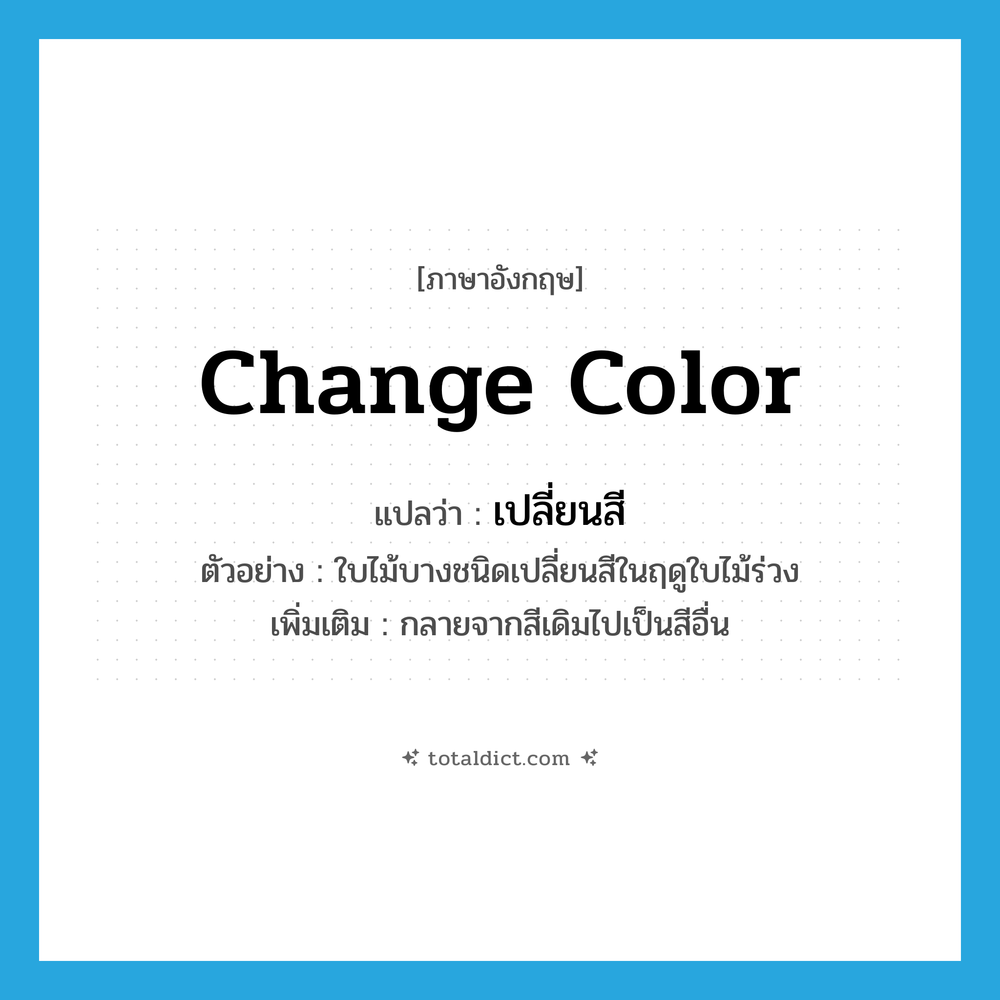 change color แปลว่า?, คำศัพท์ภาษาอังกฤษ change color แปลว่า เปลี่ยนสี ประเภท V ตัวอย่าง ใบไม้บางชนิดเปลี่ยนสีในฤดูใบไม้ร่วง เพิ่มเติม กลายจากสีเดิมไปเป็นสีอื่น หมวด V