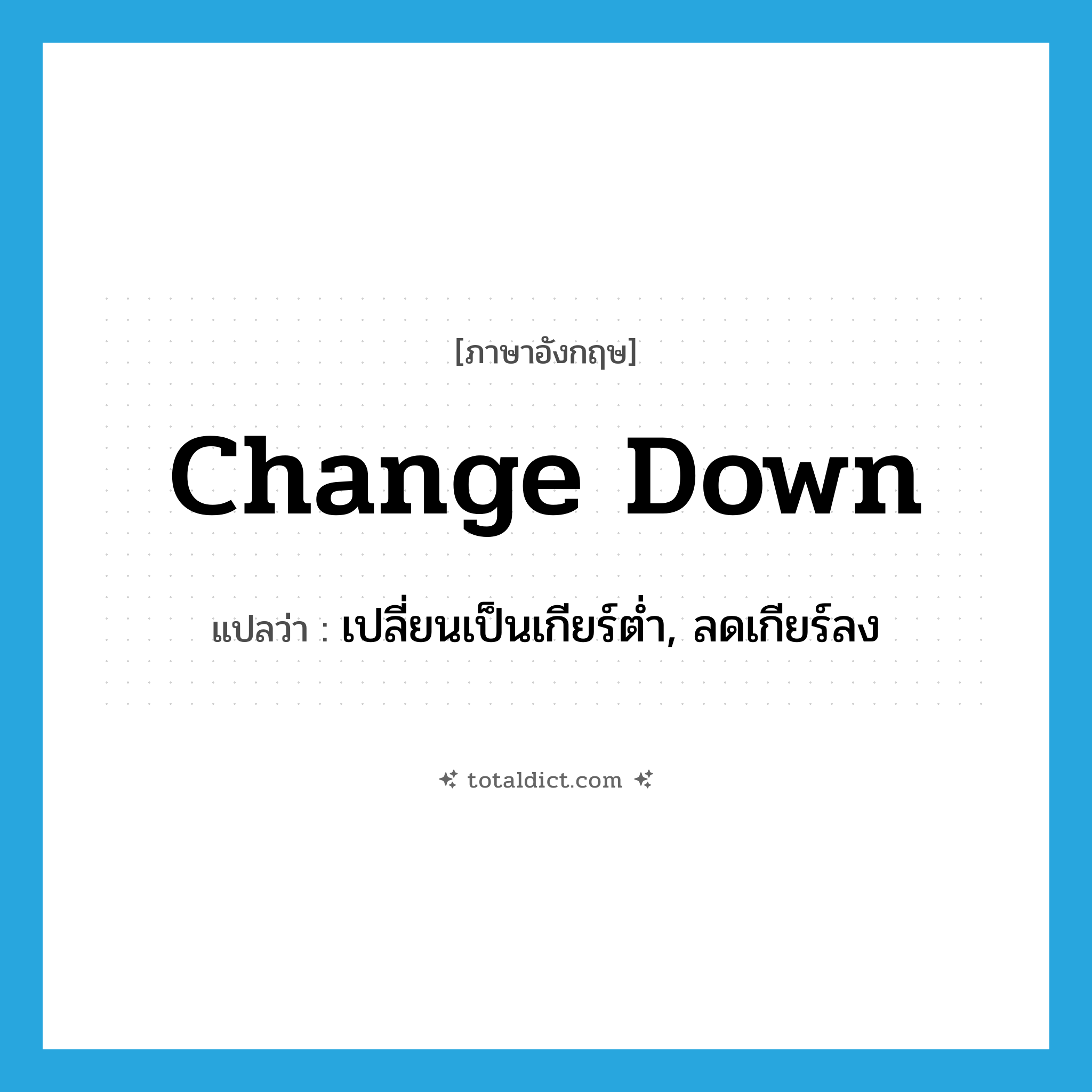 change down แปลว่า?, คำศัพท์ภาษาอังกฤษ change down แปลว่า เปลี่ยนเป็นเกียร์ต่ำ, ลดเกียร์ลง ประเภท PHRV หมวด PHRV