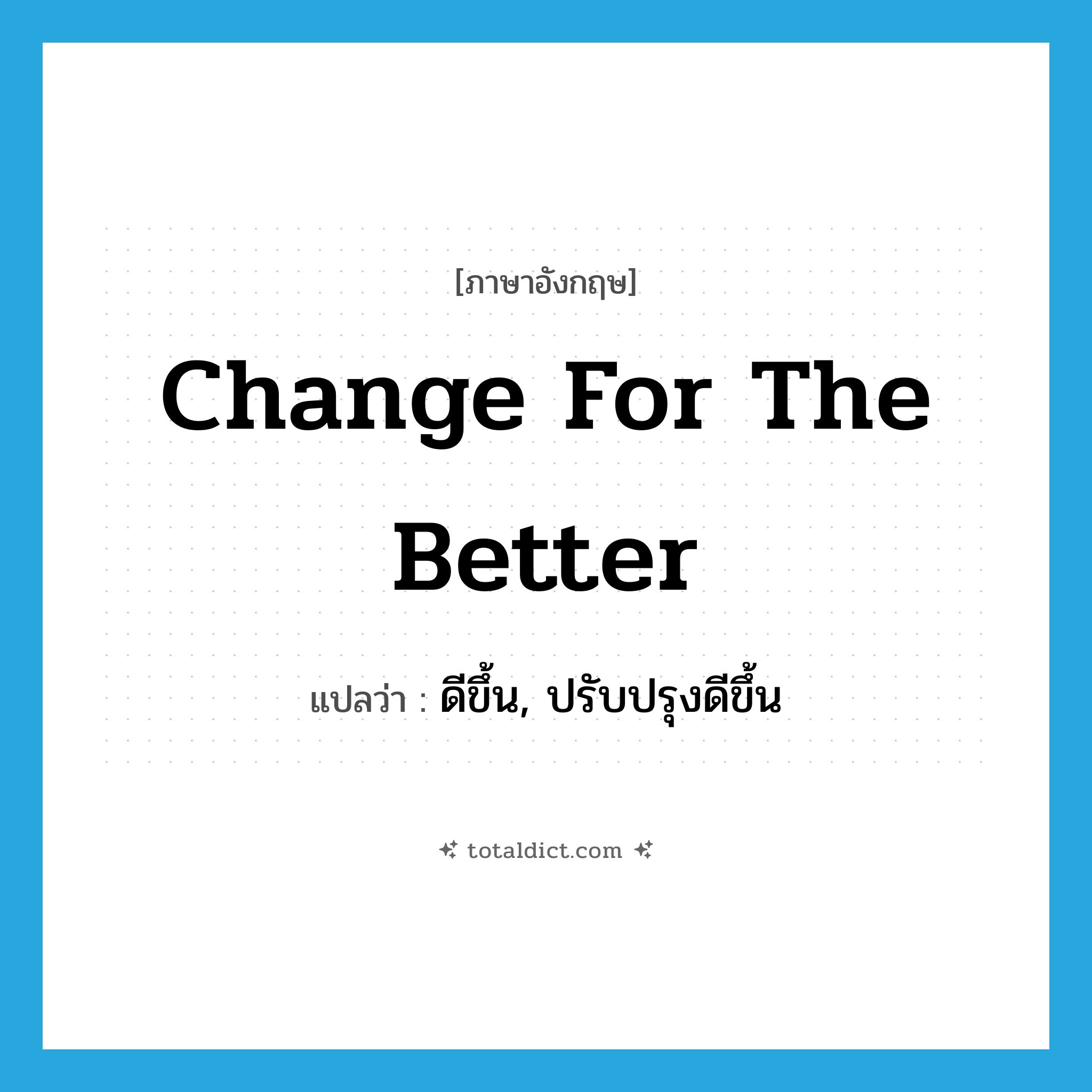 change for the better แปลว่า?, คำศัพท์ภาษาอังกฤษ change for the better แปลว่า ดีขึ้น, ปรับปรุงดีขึ้น ประเภท IDM หมวด IDM