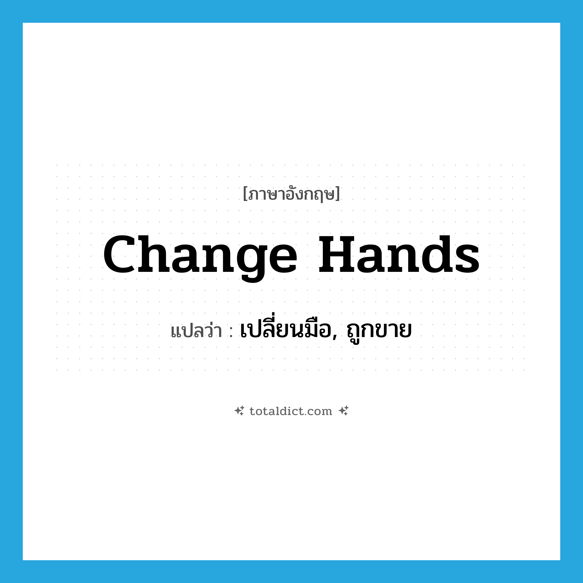 change hands แปลว่า?, คำศัพท์ภาษาอังกฤษ change hands แปลว่า เปลี่ยนมือ, ถูกขาย ประเภท IDM หมวด IDM