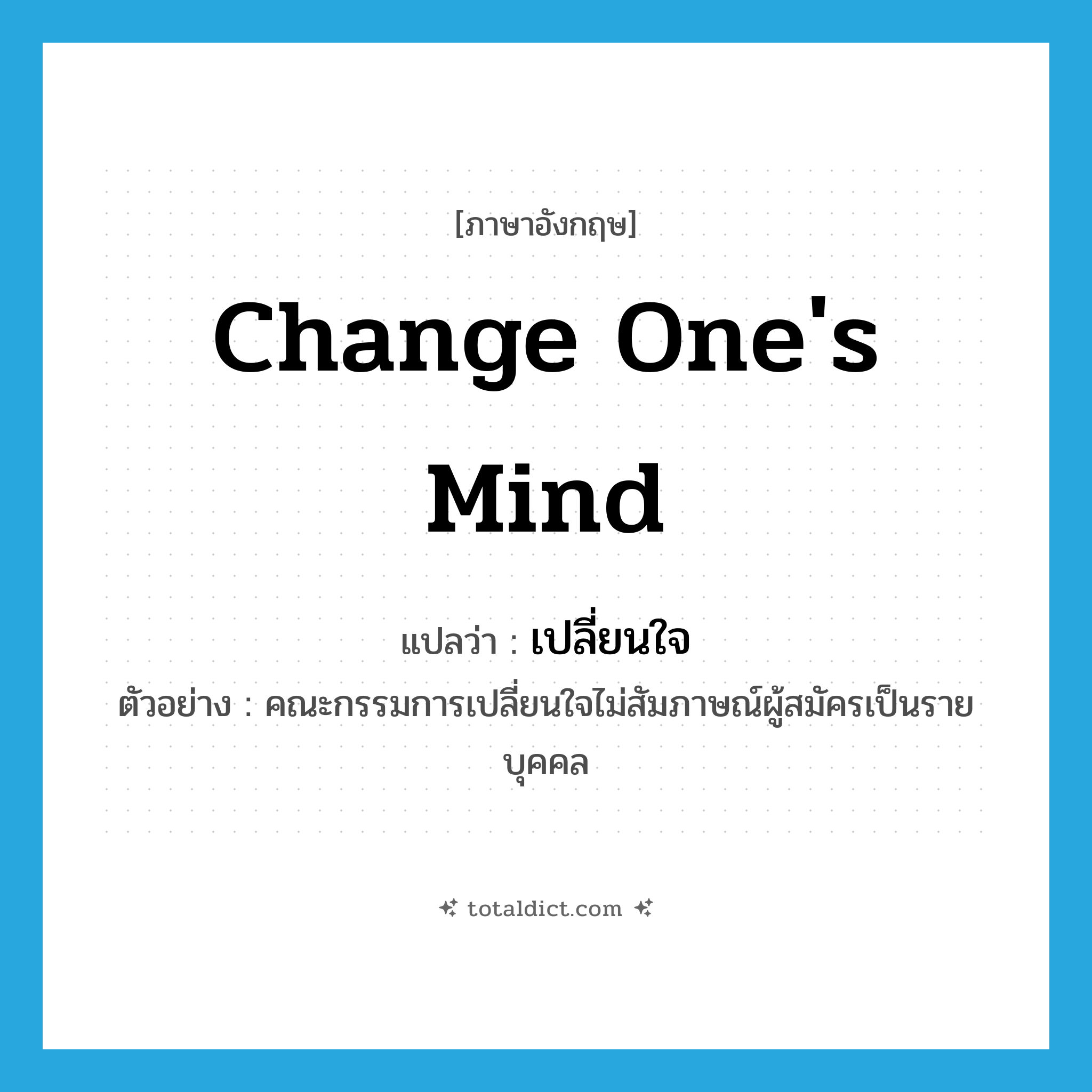 change one&#39;s mind แปลว่า?, คำศัพท์ภาษาอังกฤษ change one&#39;s mind แปลว่า เปลี่ยนใจ ประเภท V ตัวอย่าง คณะกรรมการเปลี่ยนใจไม่สัมภาษณ์ผู้สมัครเป็นรายบุคคล หมวด V