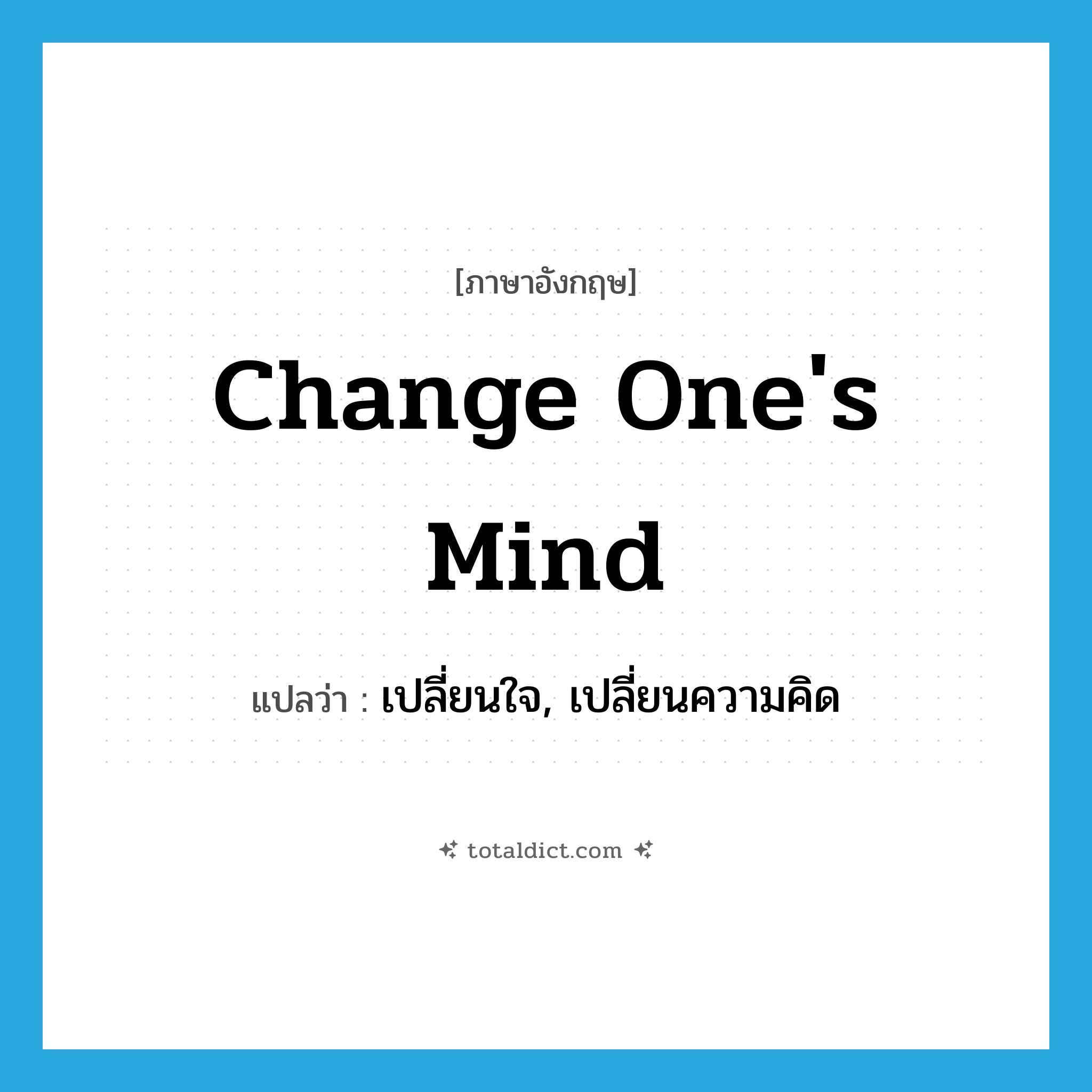 change one&#39;s mind แปลว่า?, คำศัพท์ภาษาอังกฤษ change one&#39;s mind แปลว่า เปลี่ยนใจ, เปลี่ยนความคิด ประเภท IDM หมวด IDM