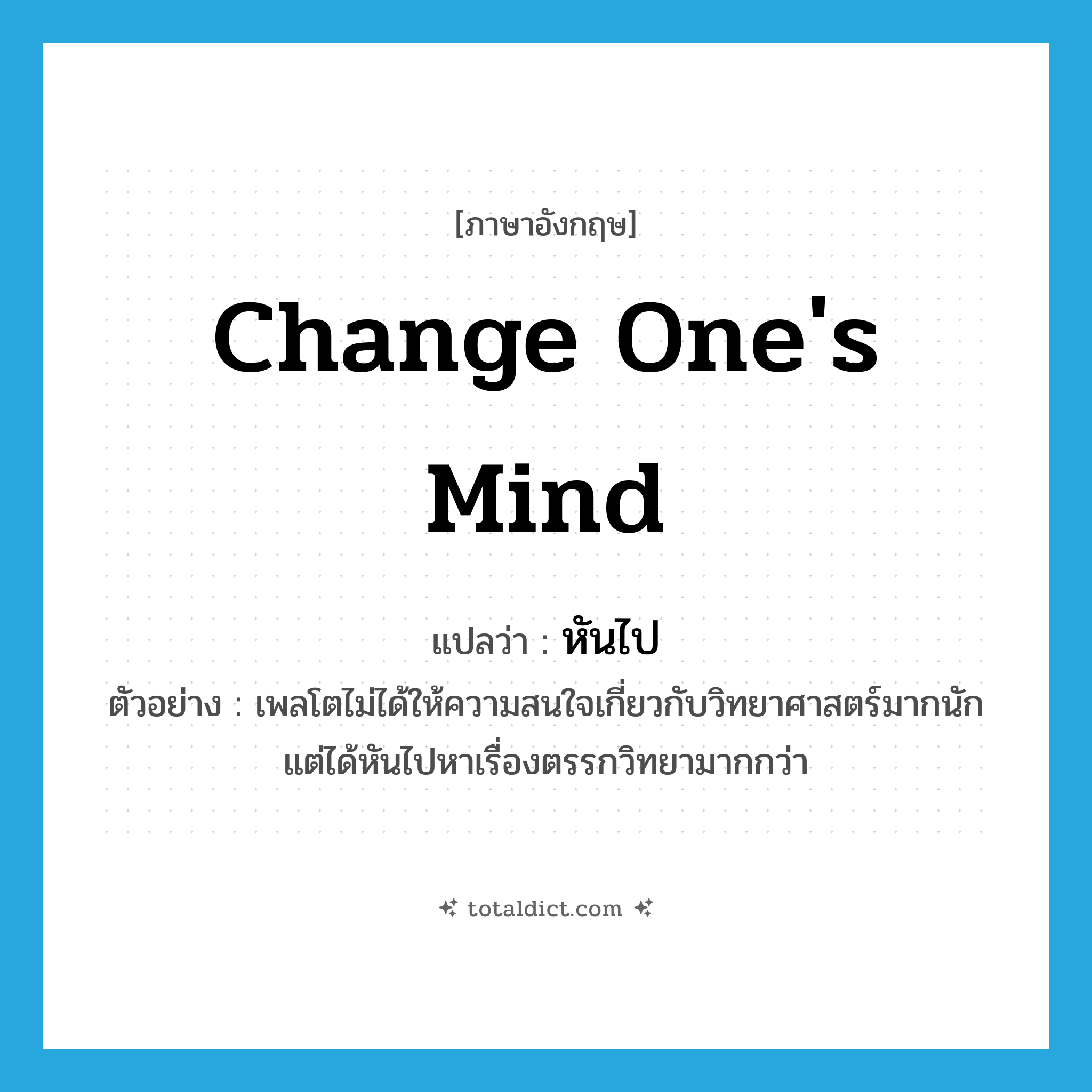 change one&#39;s mind แปลว่า?, คำศัพท์ภาษาอังกฤษ change one&#39;s mind แปลว่า หันไป ประเภท V ตัวอย่าง เพลโตไม่ได้ให้ความสนใจเกี่ยวกับวิทยาศาสตร์มากนัก แต่ได้หันไปหาเรื่องตรรกวิทยามากกว่า หมวด V