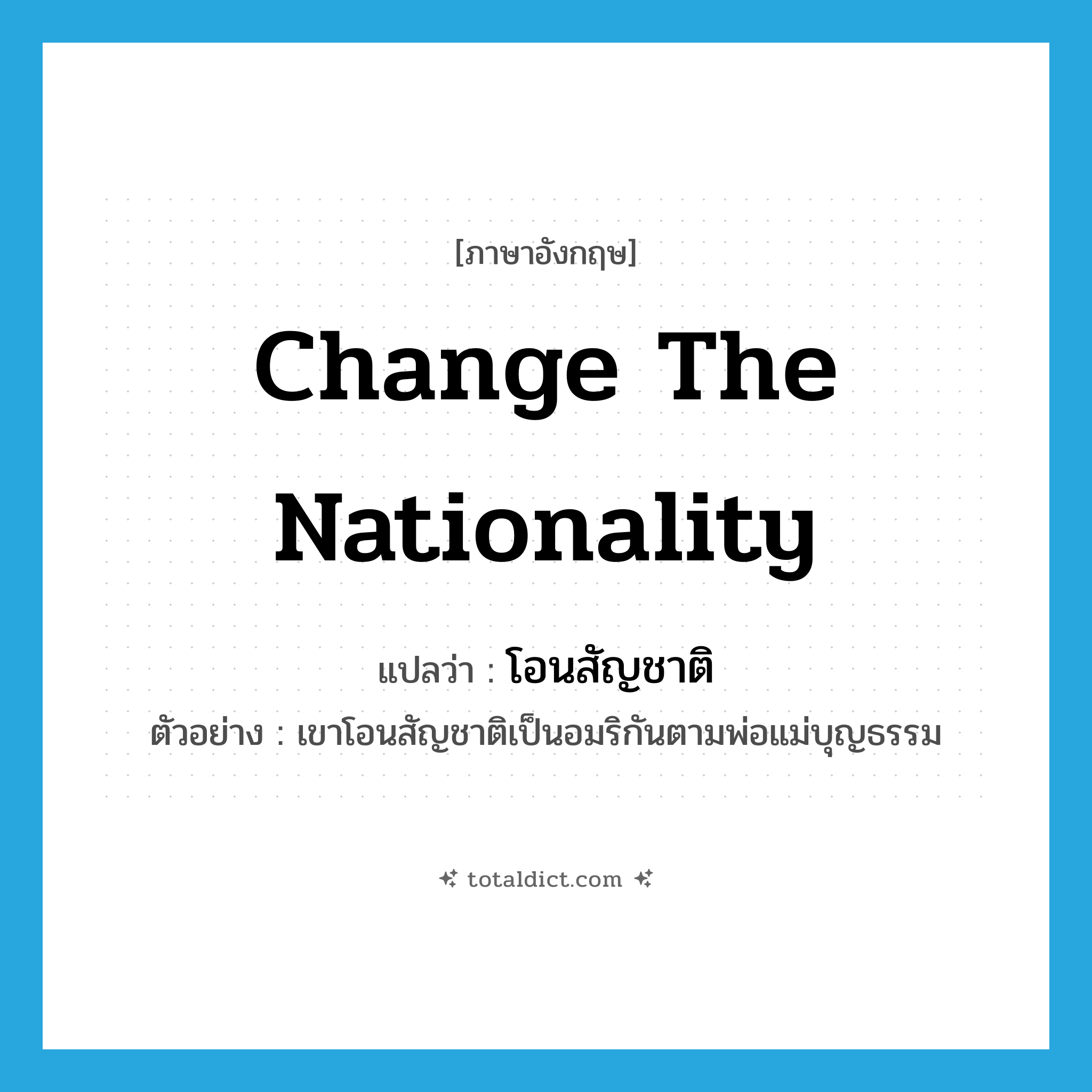 change the nationality แปลว่า?, คำศัพท์ภาษาอังกฤษ change the nationality แปลว่า โอนสัญชาติ ประเภท V ตัวอย่าง เขาโอนสัญชาติเป็นอมริกันตามพ่อแม่บุญธรรม หมวด V