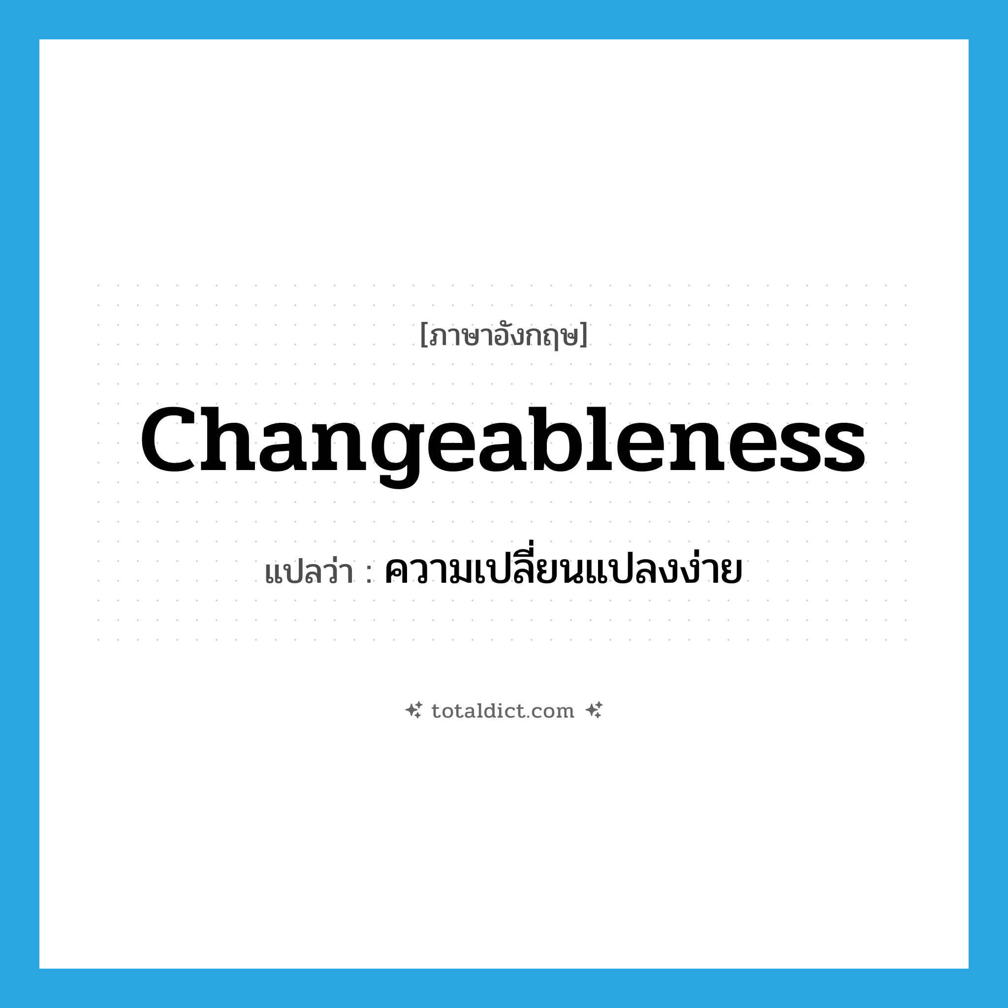 changeableness แปลว่า?, คำศัพท์ภาษาอังกฤษ changeableness แปลว่า ความเปลี่ยนแปลงง่าย ประเภท N หมวด N