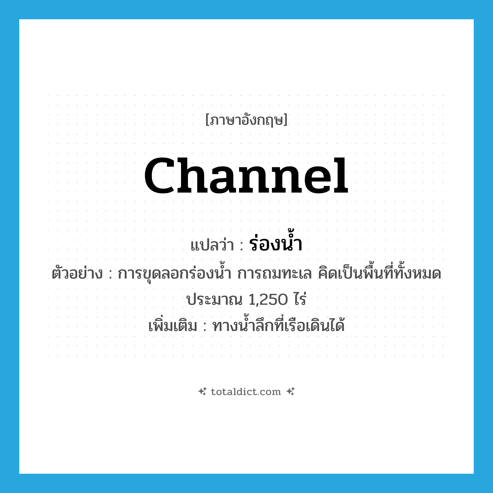 channel แปลว่า?, คำศัพท์ภาษาอังกฤษ channel แปลว่า ร่องน้ำ ประเภท N ตัวอย่าง การขุดลอกร่องน้ำ การถมทะเล คิดเป็นพื้นที่ทั้งหมดประมาณ 1,250 ไร่ เพิ่มเติม ทางน้ำลึกที่เรือเดินได้ หมวด N