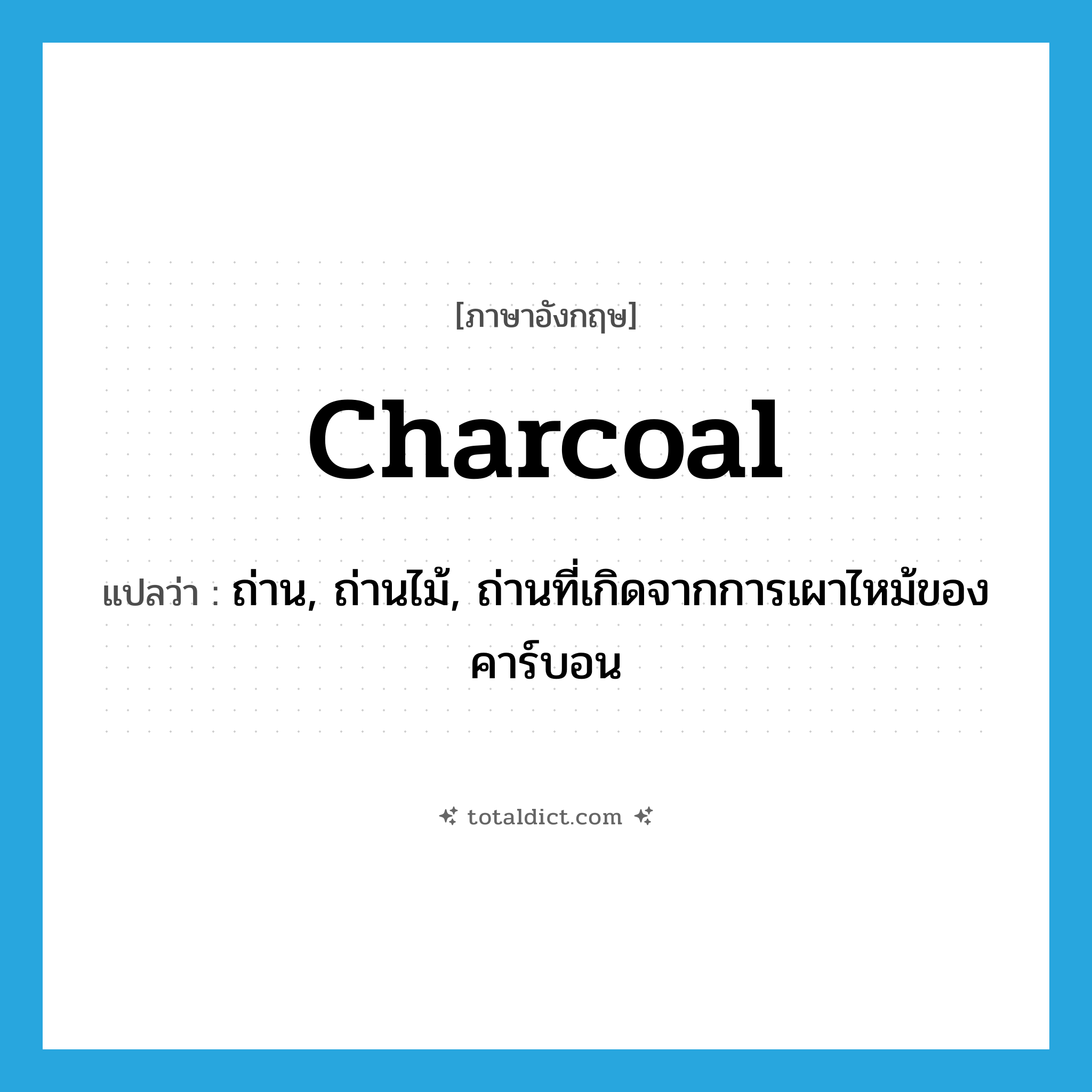 charcoal แปลว่า?, คำศัพท์ภาษาอังกฤษ charcoal แปลว่า ถ่าน, ถ่านไม้, ถ่านที่เกิดจากการเผาไหม้ของคาร์บอน ประเภท N หมวด N