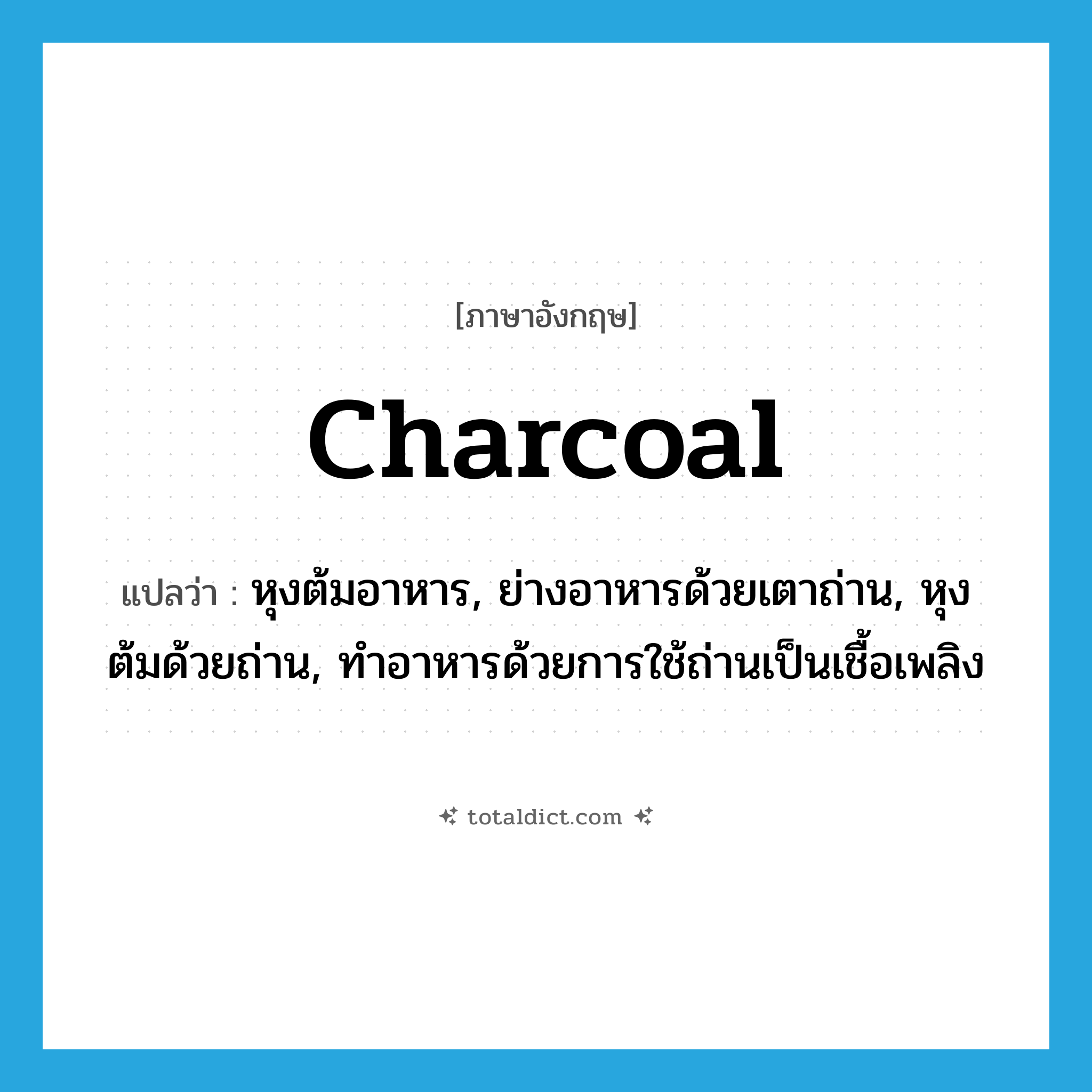 charcoal แปลว่า?, คำศัพท์ภาษาอังกฤษ charcoal แปลว่า หุงต้มอาหาร, ย่างอาหารด้วยเตาถ่าน, หุงต้มด้วยถ่าน, ทำอาหารด้วยการใช้ถ่านเป็นเชื้อเพลิง ประเภท VI หมวด VI