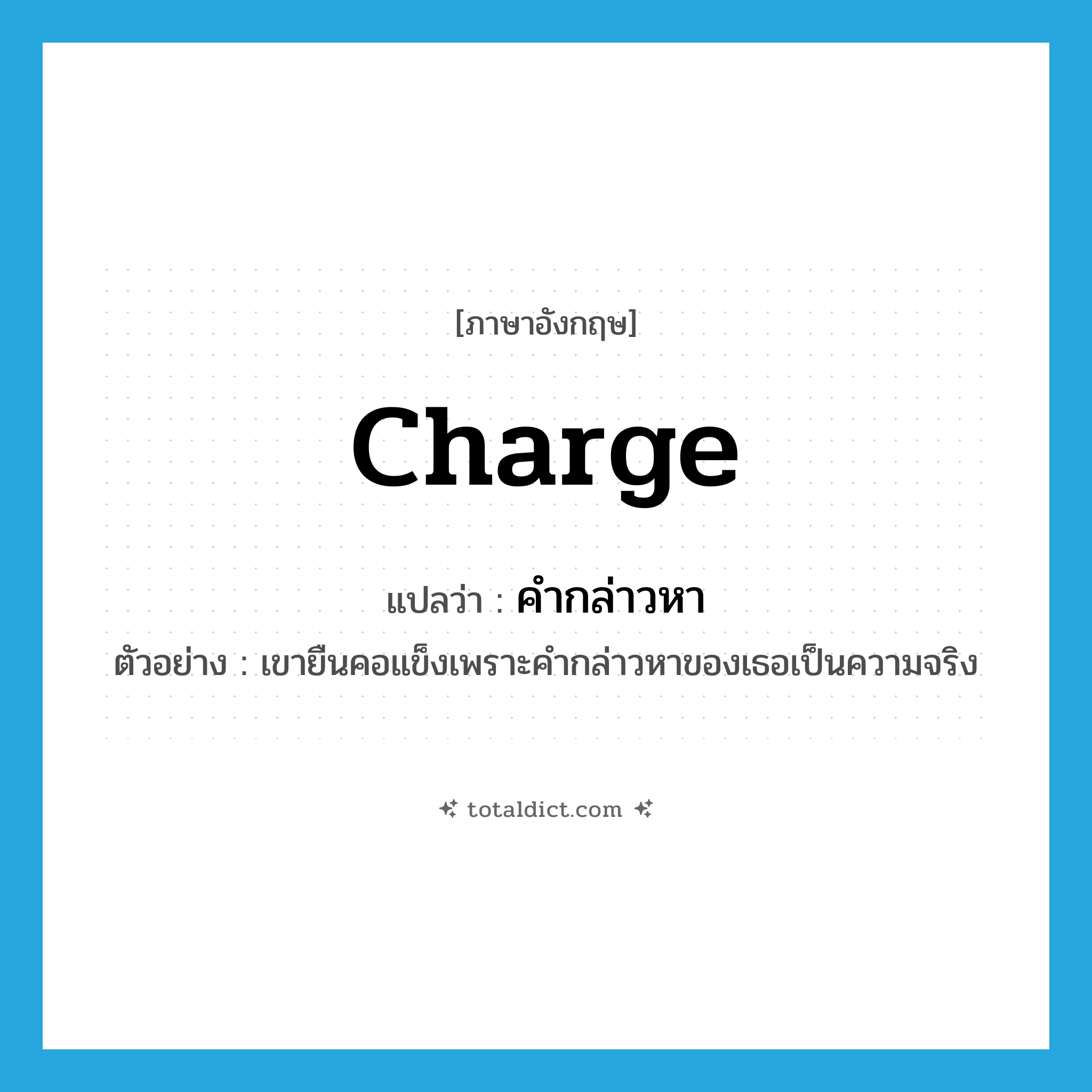 charge แปลว่า?, คำศัพท์ภาษาอังกฤษ charge แปลว่า คำกล่าวหา ประเภท N ตัวอย่าง เขายืนคอแข็งเพราะคำกล่าวหาของเธอเป็นความจริง หมวด N