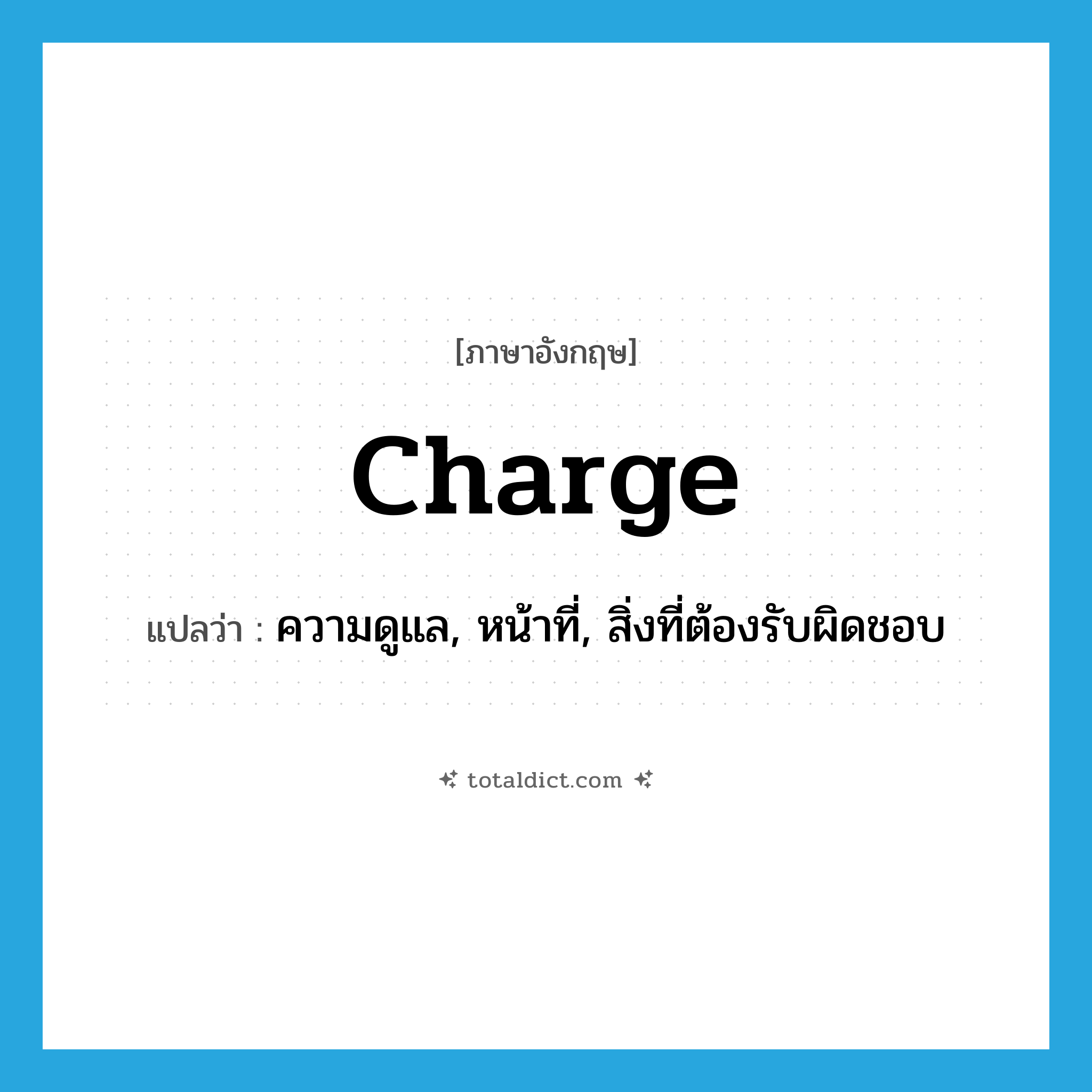 charge แปลว่า?, คำศัพท์ภาษาอังกฤษ charge แปลว่า ความดูแล, หน้าที่, สิ่งที่ต้องรับผิดชอบ ประเภท N หมวด N