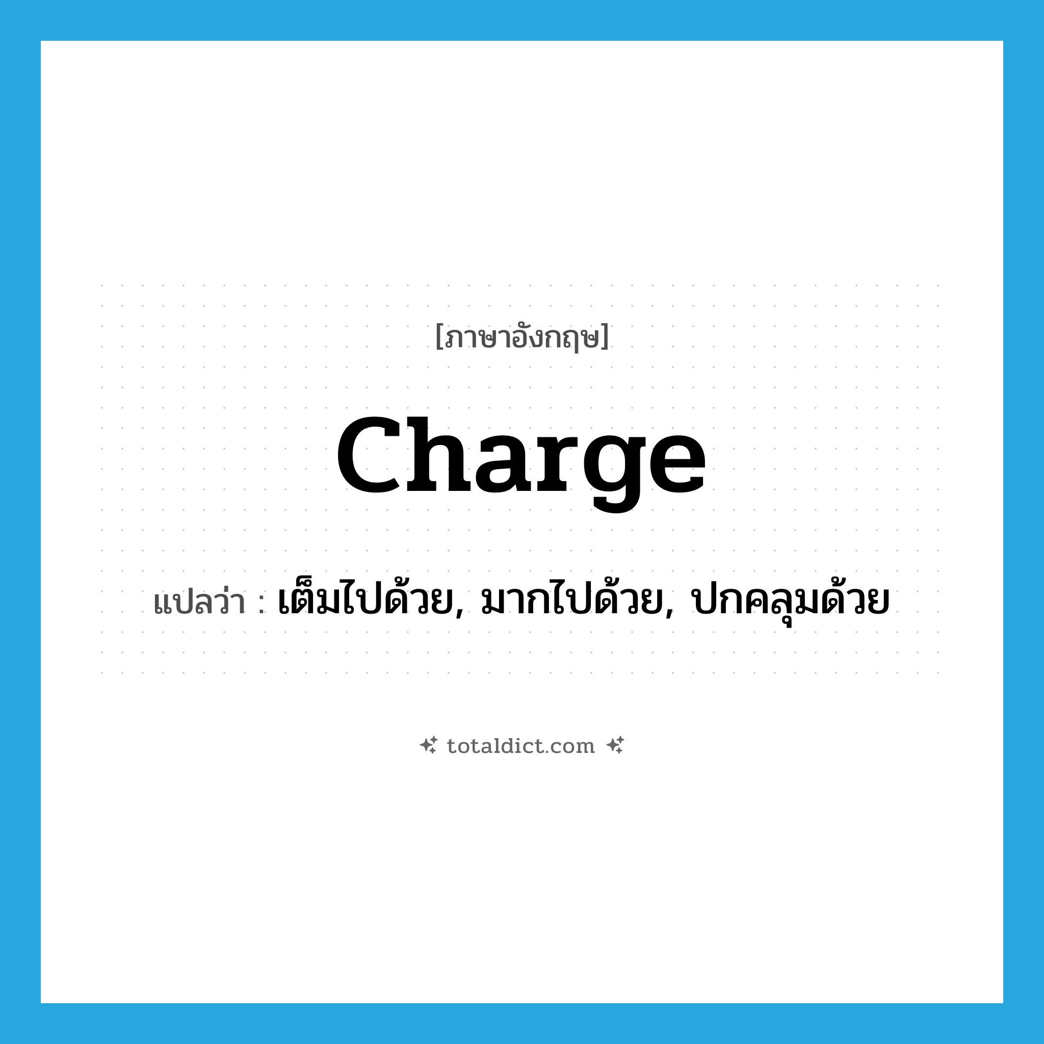 charge แปลว่า?, คำศัพท์ภาษาอังกฤษ charge แปลว่า เต็มไปด้วย, มากไปด้วย, ปกคลุมด้วย ประเภท VT หมวด VT