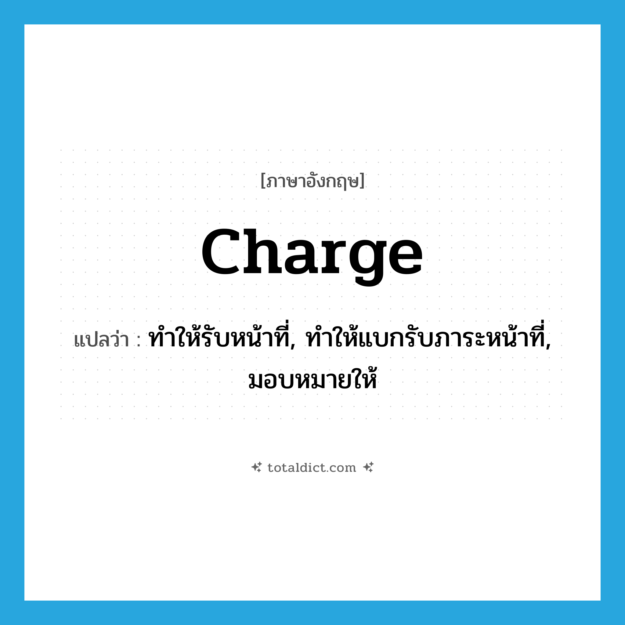 charge แปลว่า?, คำศัพท์ภาษาอังกฤษ charge แปลว่า ทำให้รับหน้าที่, ทำให้แบกรับภาระหน้าที่, มอบหมายให้ ประเภท VT หมวด VT