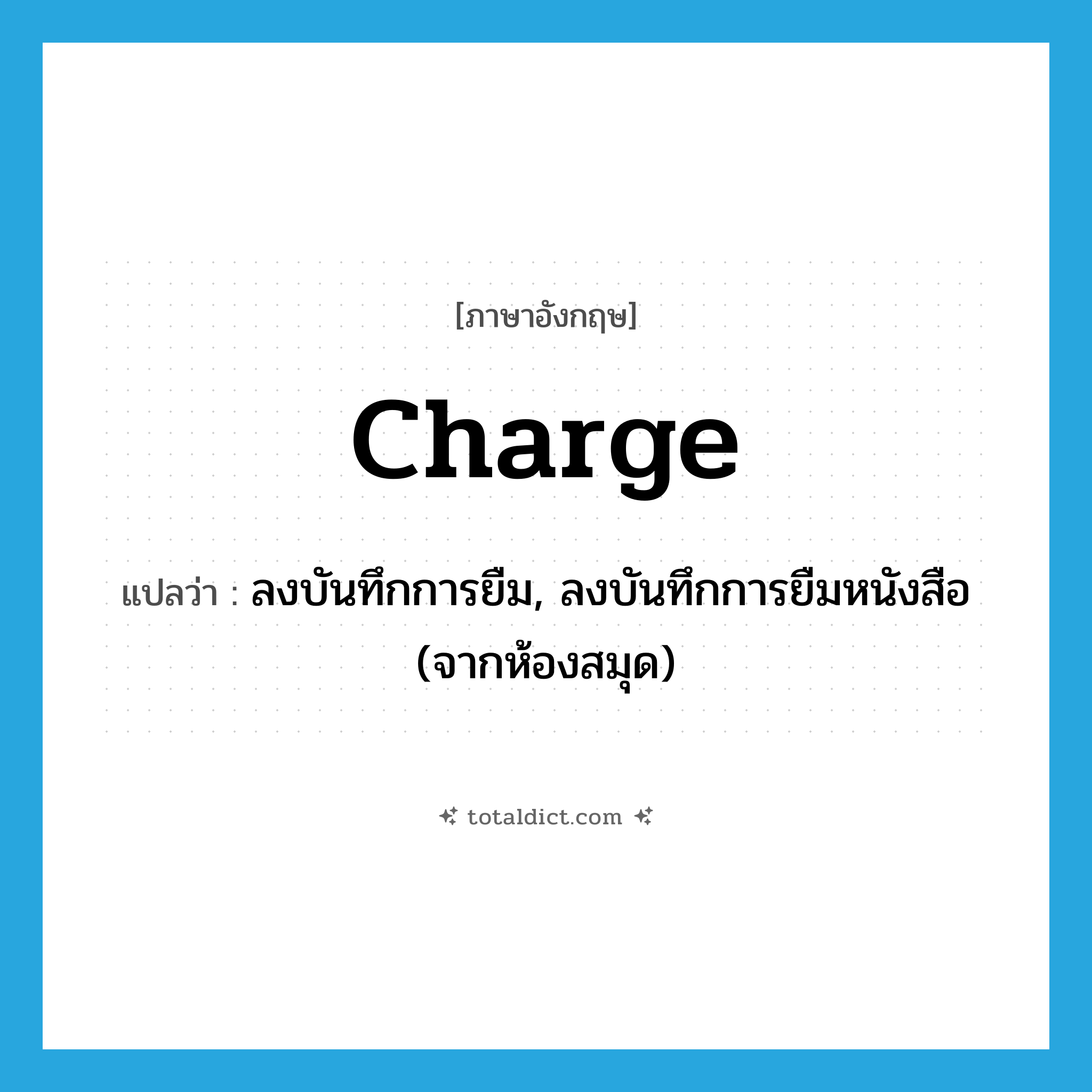 charge แปลว่า?, คำศัพท์ภาษาอังกฤษ charge แปลว่า ลงบันทึกการยืม, ลงบันทึกการยืมหนังสือ (จากห้องสมุด) ประเภท VT หมวด VT