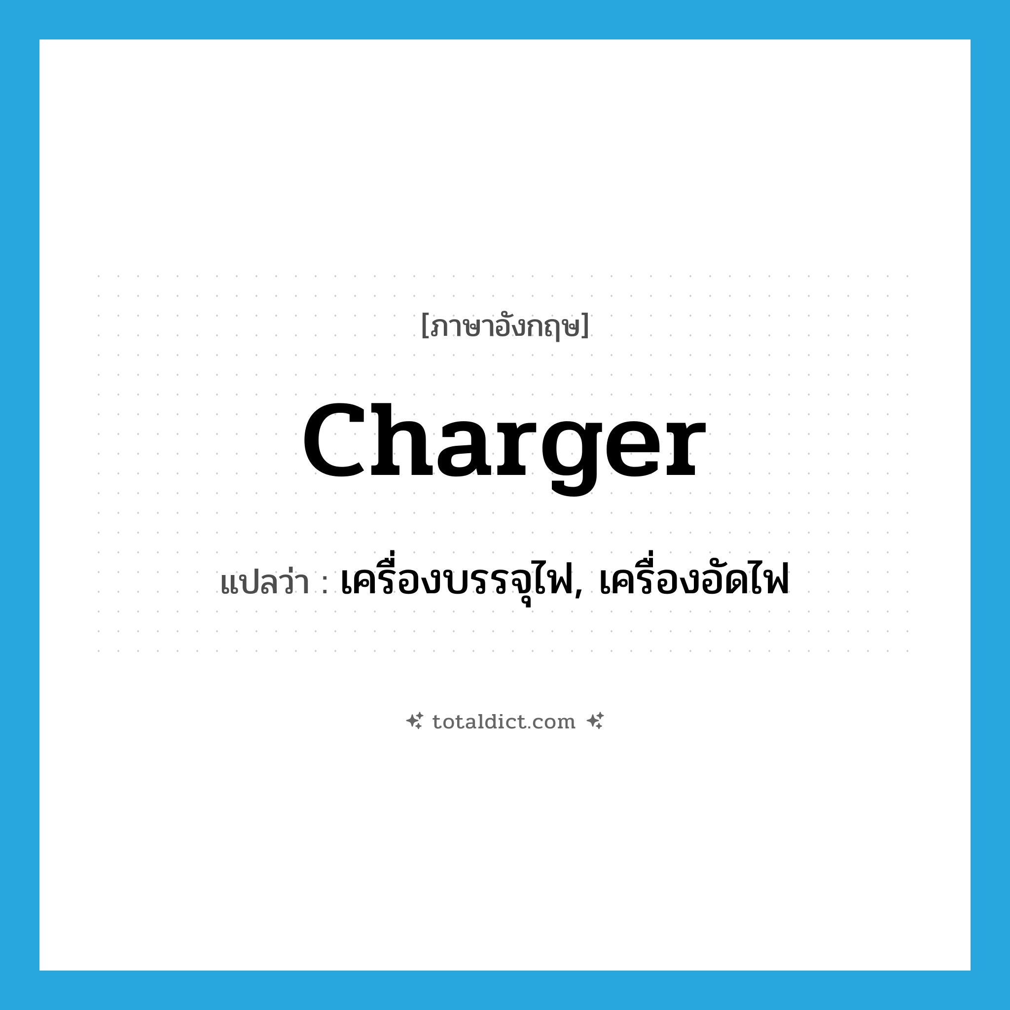 charger แปลว่า?, คำศัพท์ภาษาอังกฤษ charger แปลว่า เครื่องบรรจุไฟ, เครื่องอัดไฟ ประเภท N หมวด N