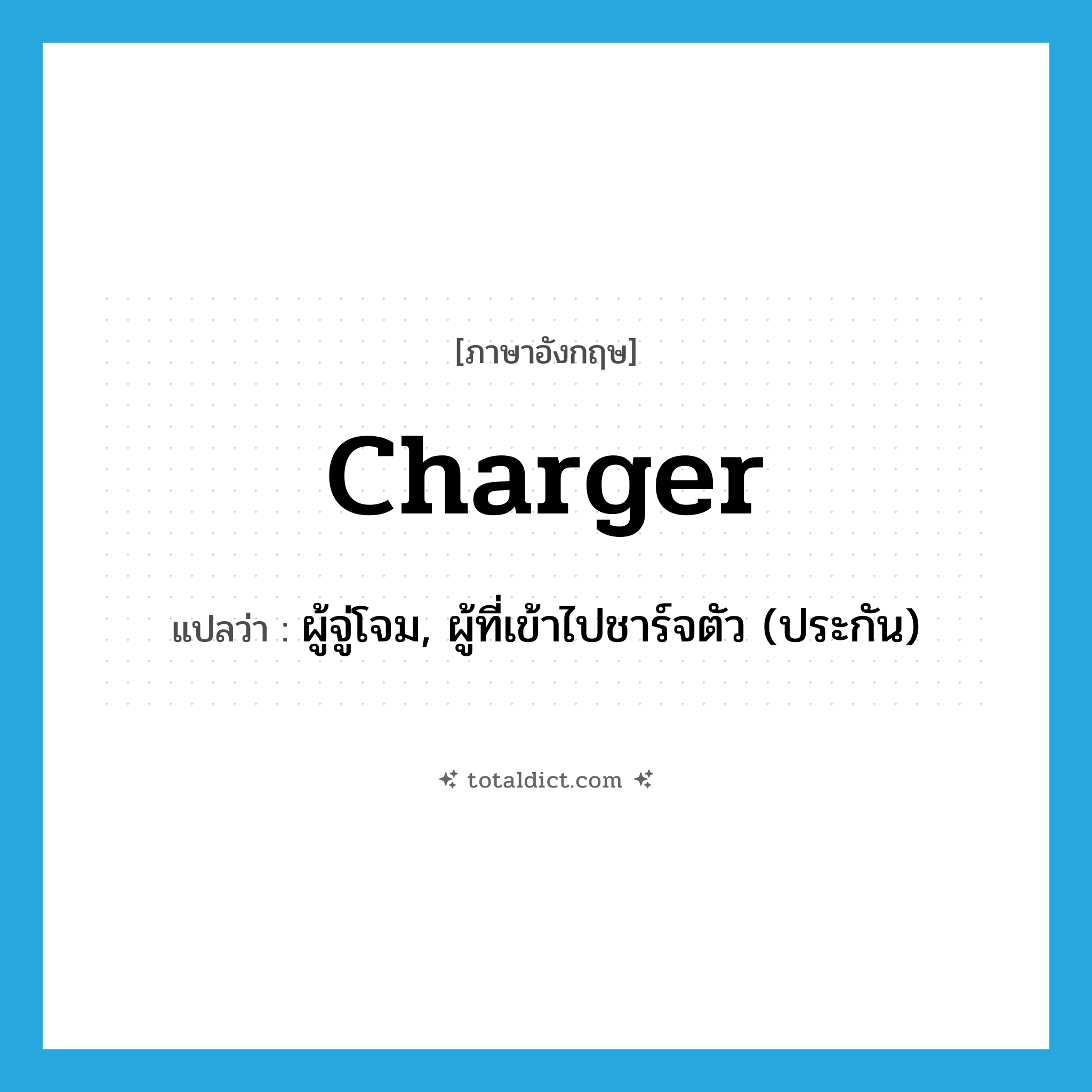 charger แปลว่า?, คำศัพท์ภาษาอังกฤษ charger แปลว่า ผู้จู่โจม, ผู้ที่เข้าไปชาร์จตัว (ประกัน) ประเภท N หมวด N