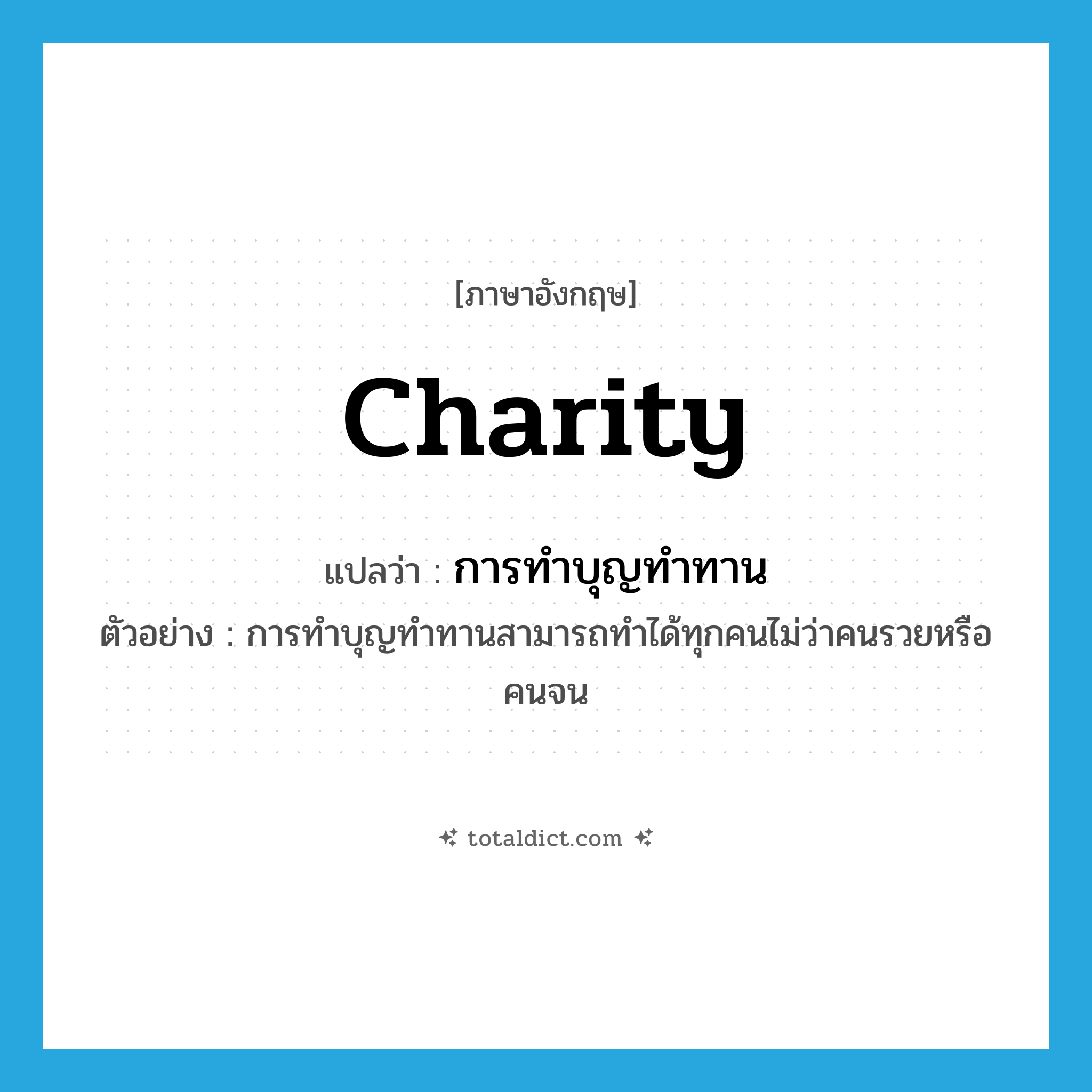 charity แปลว่า?, คำศัพท์ภาษาอังกฤษ charity แปลว่า การทำบุญทำทาน ประเภท N ตัวอย่าง การทำบุญทำทานสามารถทำได้ทุกคนไม่ว่าคนรวยหรือคนจน หมวด N