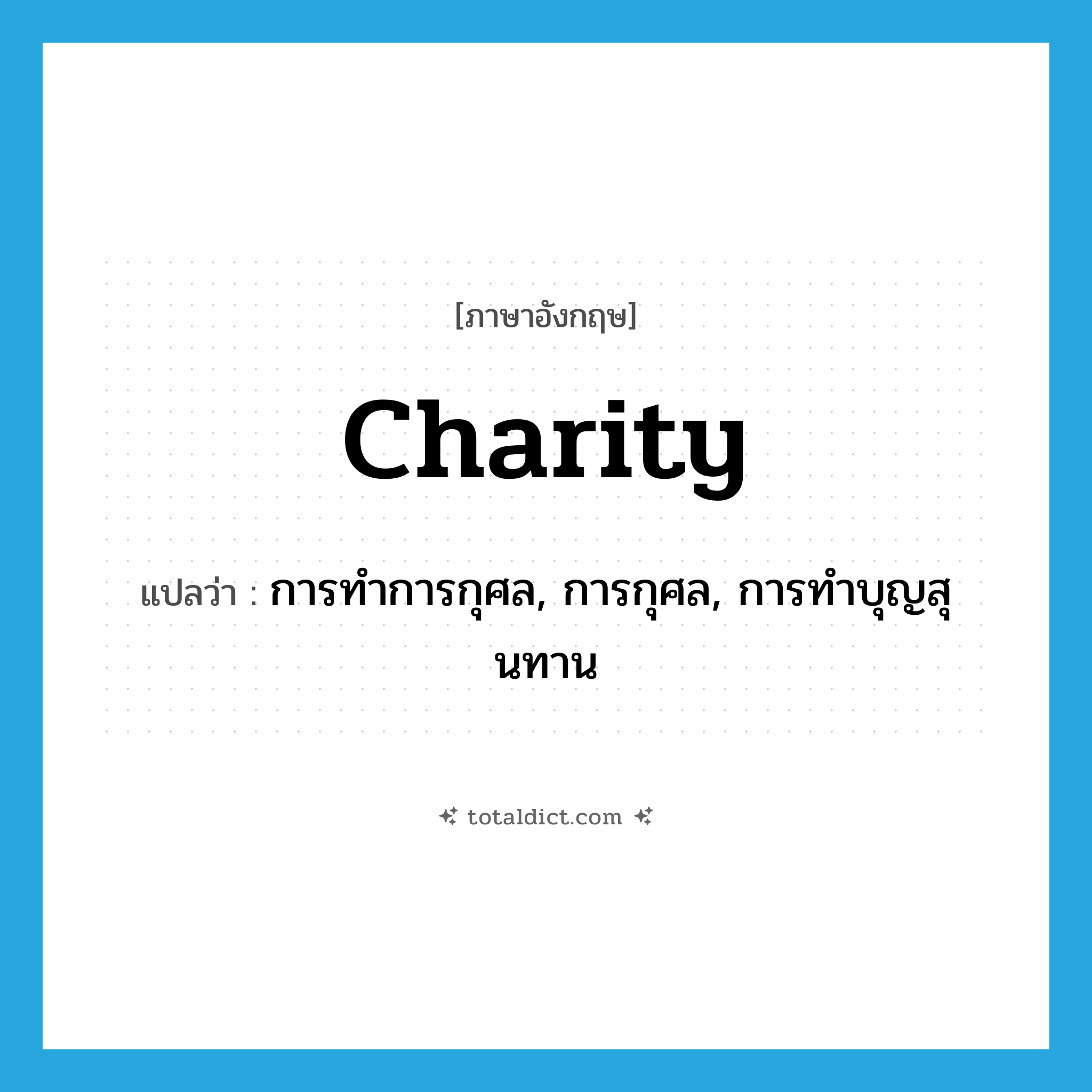 charity แปลว่า?, คำศัพท์ภาษาอังกฤษ charity แปลว่า การทำการกุศล, การกุศล, การทำบุญสุนทาน ประเภท N หมวด N