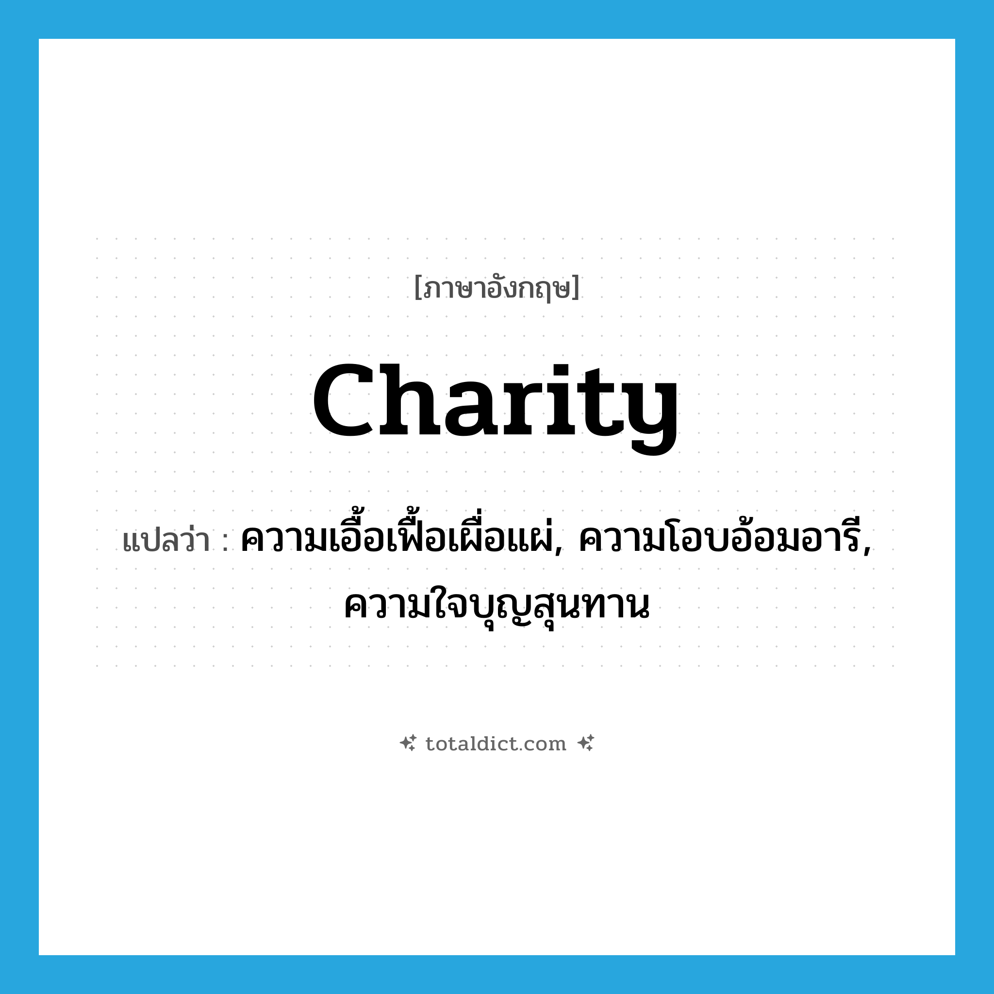 charity แปลว่า?, คำศัพท์ภาษาอังกฤษ charity แปลว่า ความเอื้อเฟื้อเผื่อแผ่, ความโอบอ้อมอารี, ความใจบุญสุนทาน ประเภท N หมวด N