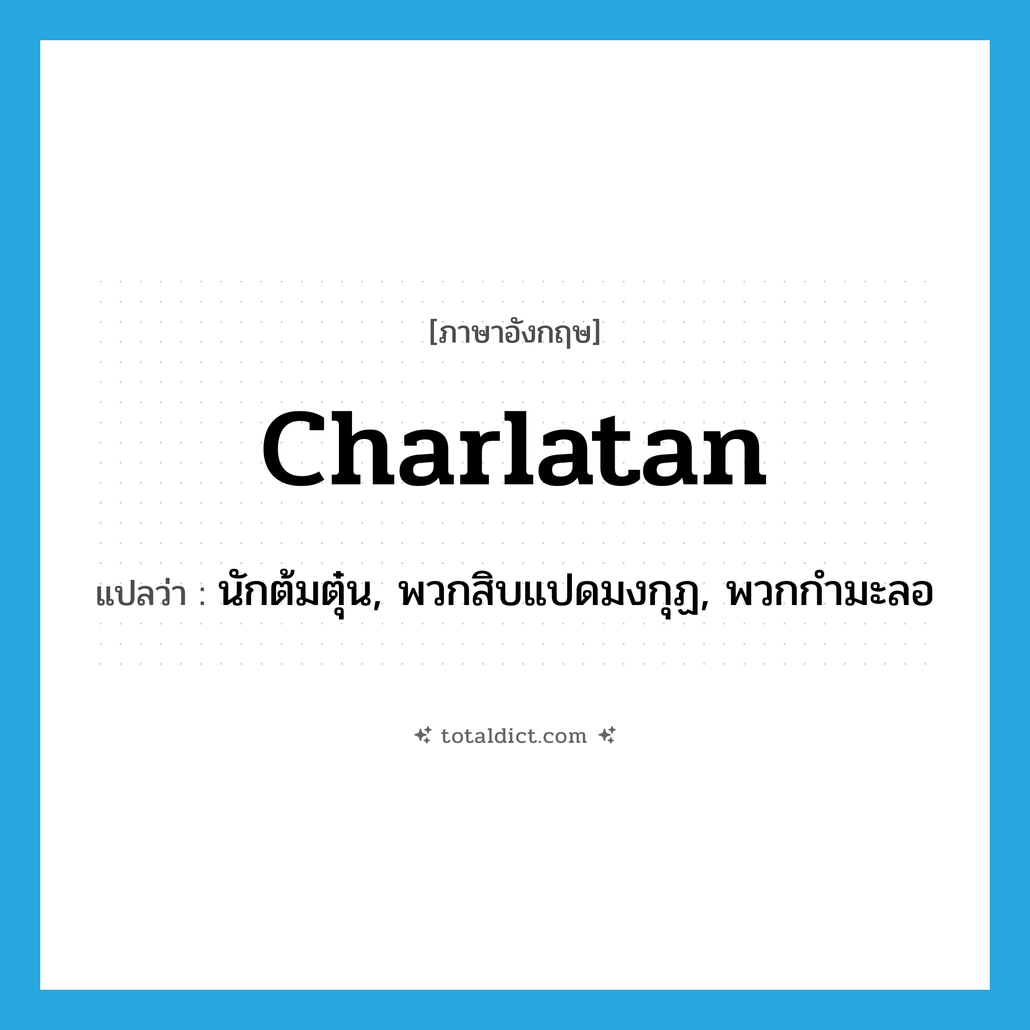 charlatan แปลว่า?, คำศัพท์ภาษาอังกฤษ charlatan แปลว่า นักต้มตุ๋น, พวกสิบแปดมงกุฏ, พวกกำมะลอ ประเภท N หมวด N