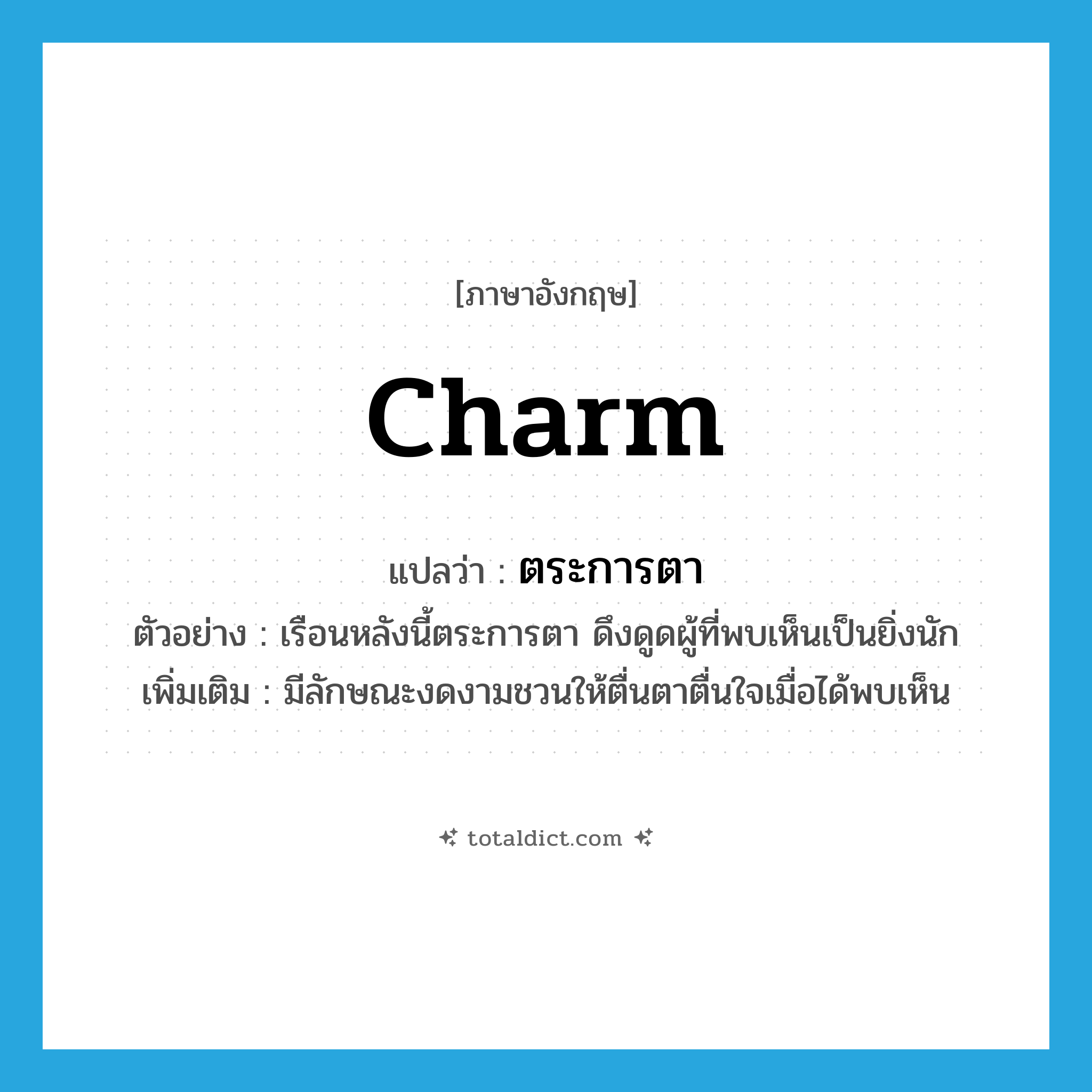 charm แปลว่า?, คำศัพท์ภาษาอังกฤษ charm แปลว่า ตระการตา ประเภท V ตัวอย่าง เรือนหลังนี้ตระการตา ดึงดูดผู้ที่พบเห็นเป็นยิ่งนัก เพิ่มเติม มีลักษณะงดงามชวนให้ตื่นตาตื่นใจเมื่อได้พบเห็น หมวด V