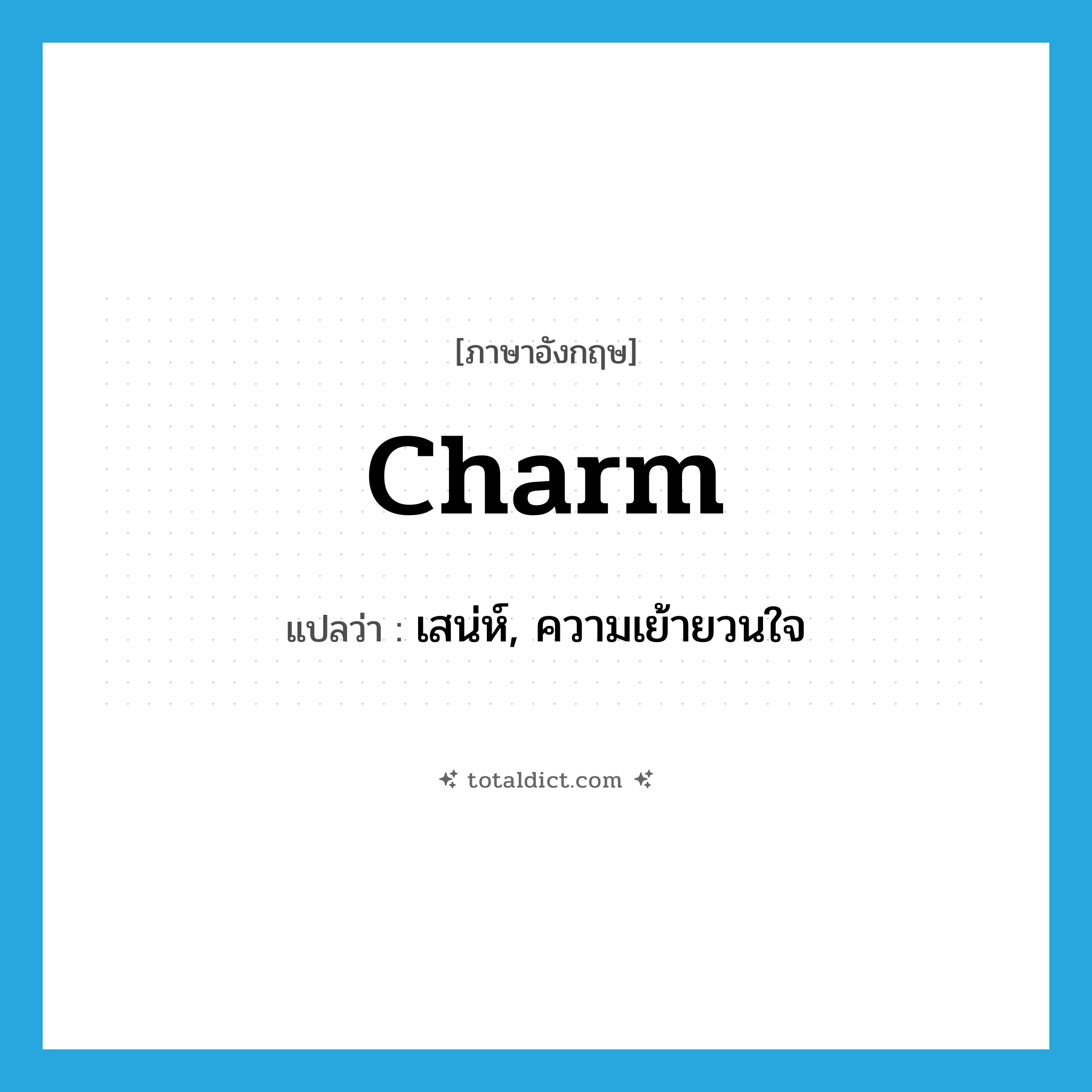 charm แปลว่า?, คำศัพท์ภาษาอังกฤษ charm แปลว่า เสน่ห์, ความเย้ายวนใจ ประเภท N หมวด N