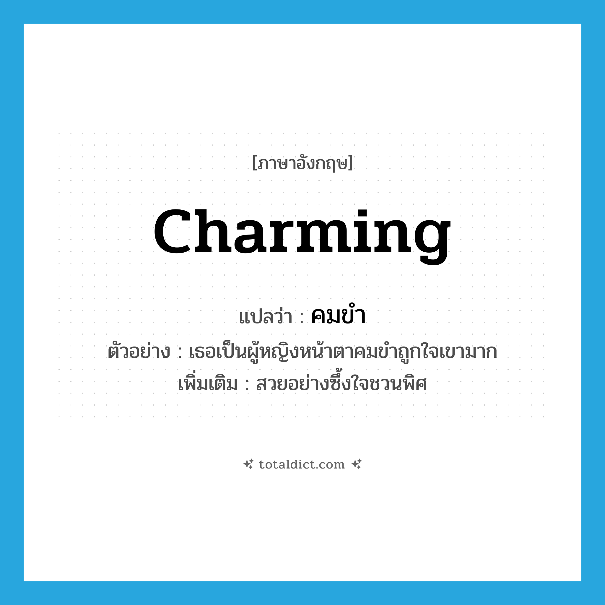 charming แปลว่า?, คำศัพท์ภาษาอังกฤษ charming แปลว่า คมขำ ประเภท ADJ ตัวอย่าง เธอเป็นผู้หญิงหน้าตาคมขำถูกใจเขามาก เพิ่มเติม สวยอย่างซึ้งใจชวนพิศ หมวด ADJ