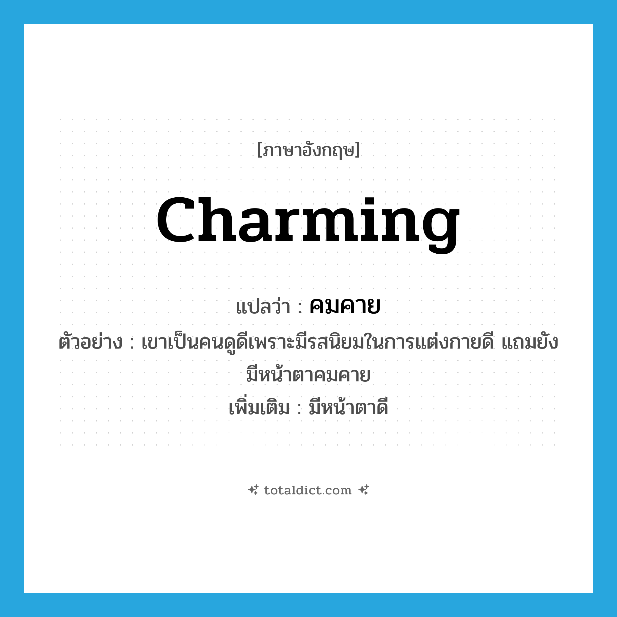 charming แปลว่า?, คำศัพท์ภาษาอังกฤษ charming แปลว่า คมคาย ประเภท ADJ ตัวอย่าง เขาเป็นคนดูดีเพราะมีรสนิยมในการแต่งกายดี แถมยังมีหน้าตาคมคาย เพิ่มเติม มีหน้าตาดี หมวด ADJ