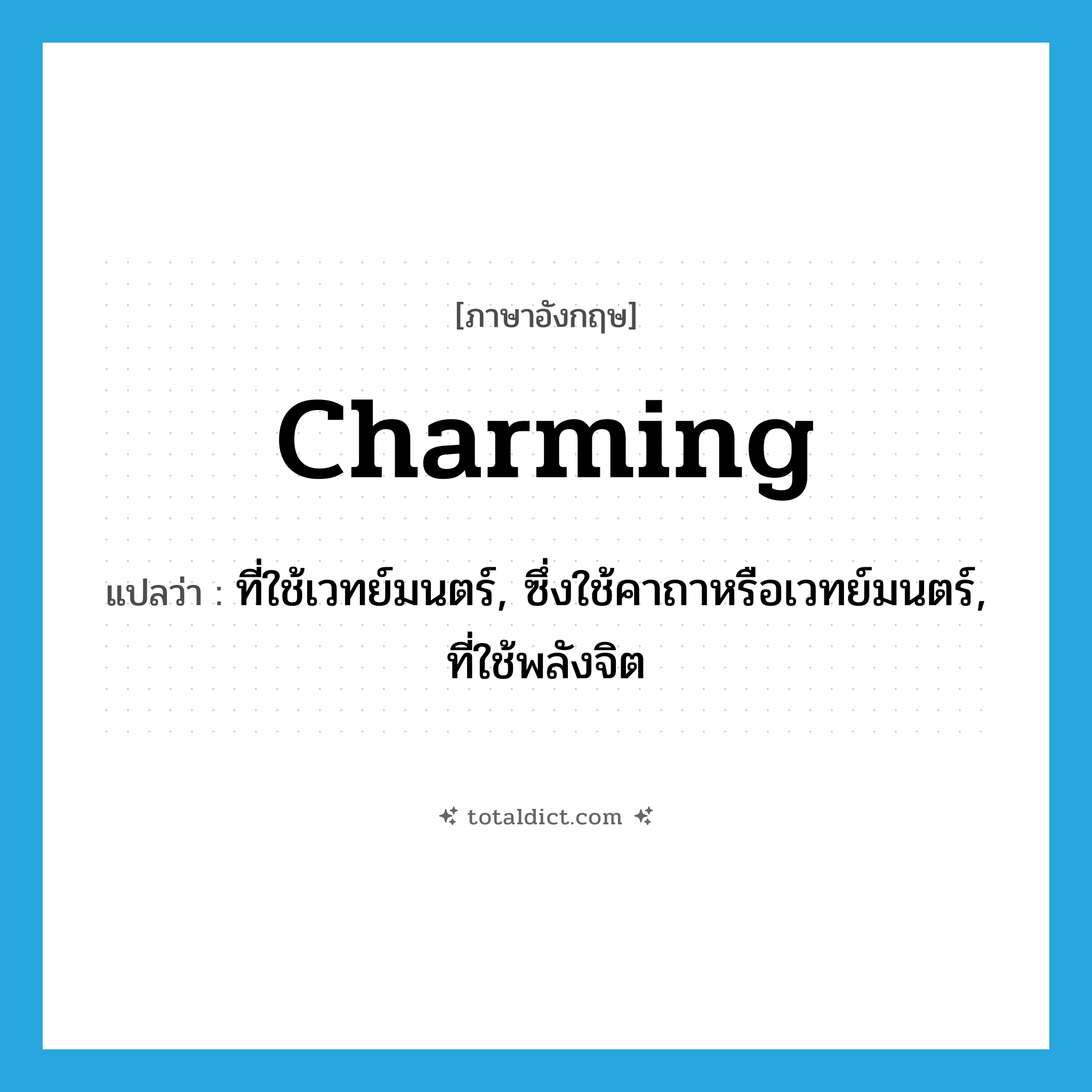 charming แปลว่า?, คำศัพท์ภาษาอังกฤษ charming แปลว่า ที่ใช้เวทย์มนตร์, ซึ่งใช้คาถาหรือเวทย์มนตร์, ที่ใช้พลังจิต ประเภท ADJ หมวด ADJ