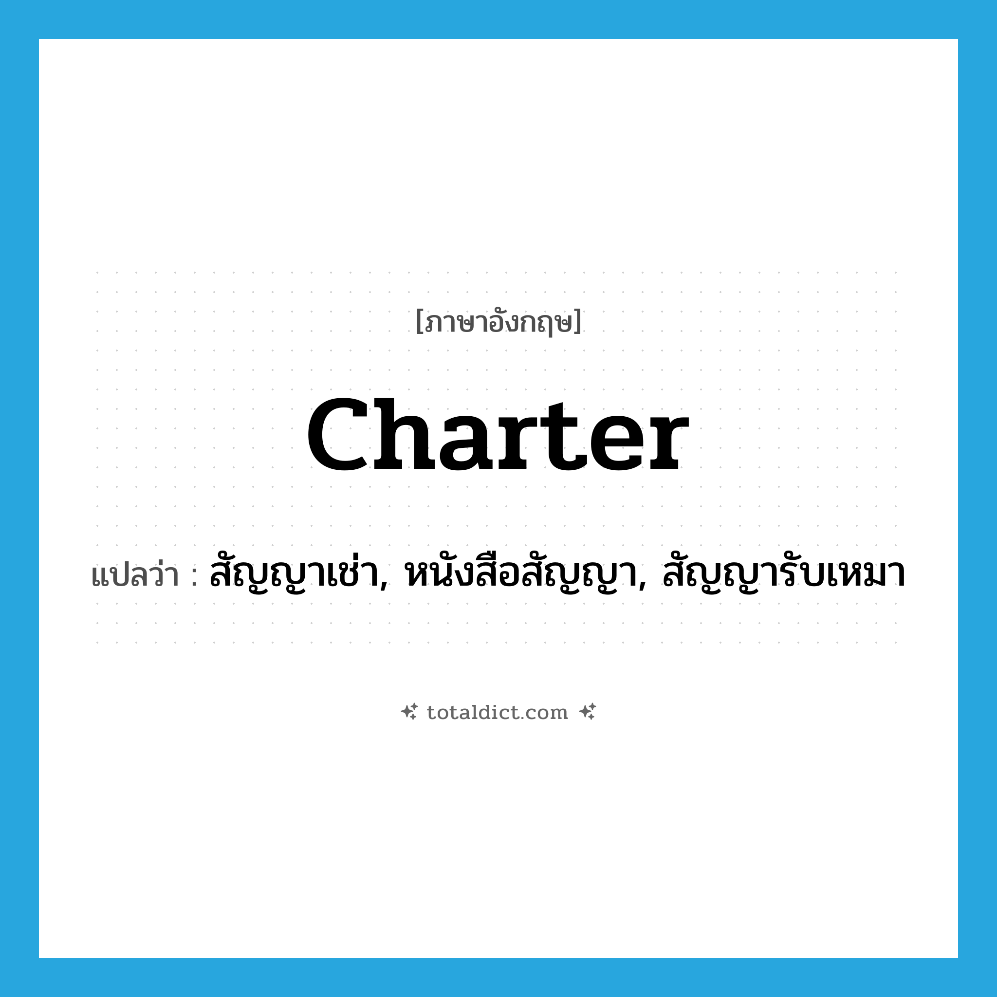 charter แปลว่า?, คำศัพท์ภาษาอังกฤษ charter แปลว่า สัญญาเช่า, หนังสือสัญญา, สัญญารับเหมา ประเภท N หมวด N