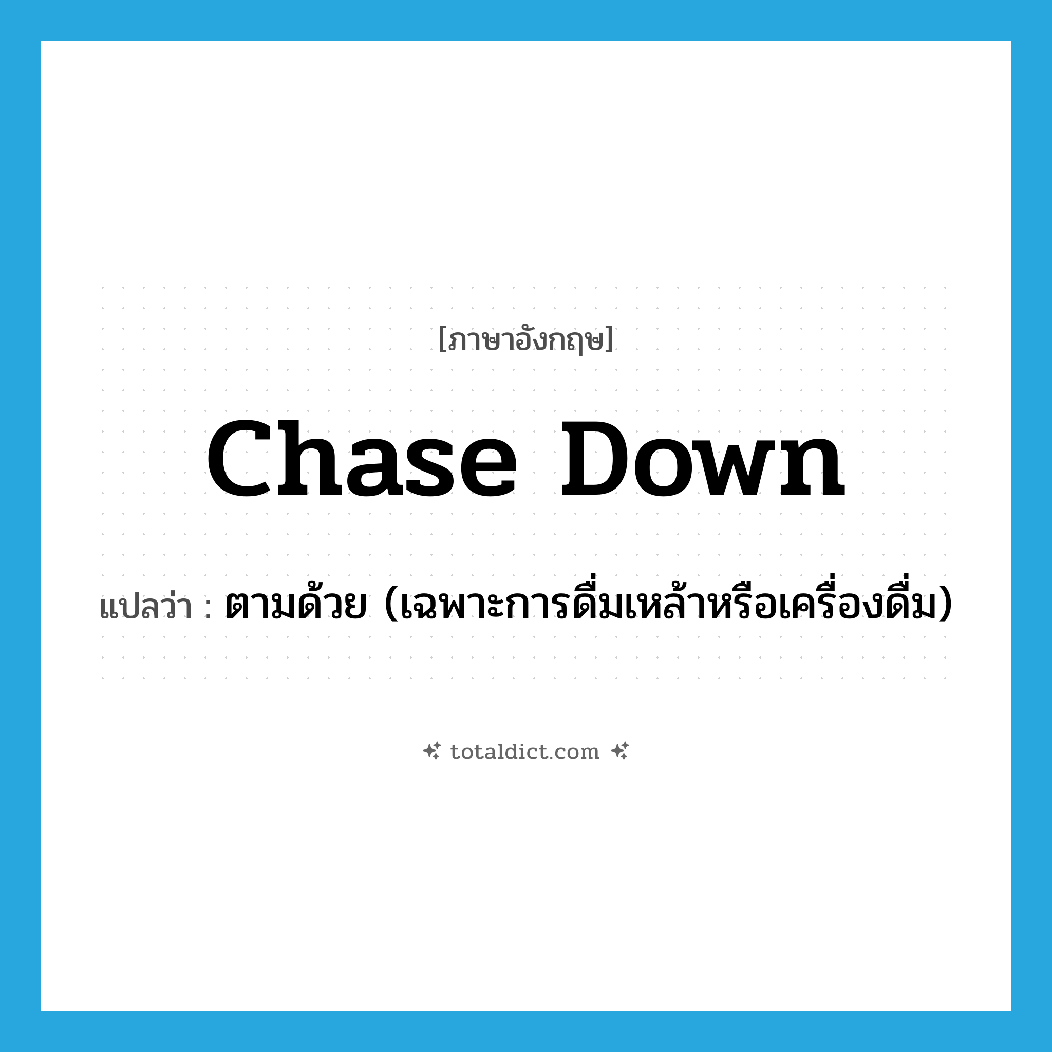 chase down แปลว่า?, คำศัพท์ภาษาอังกฤษ chase down แปลว่า ตามด้วย (เฉพาะการดื่มเหล้าหรือเครื่องดื่ม) ประเภท PHRV หมวด PHRV