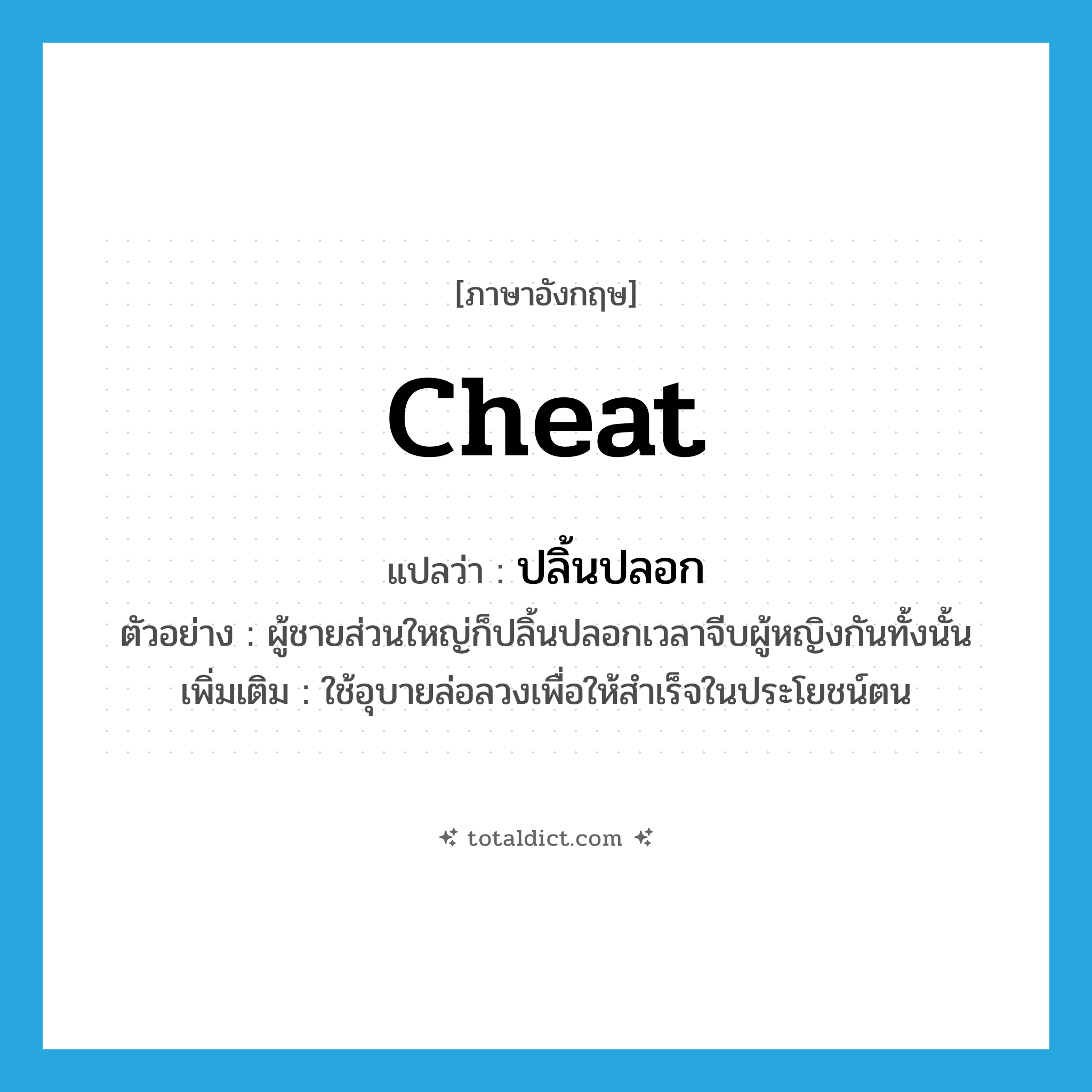 cheat แปลว่า?, คำศัพท์ภาษาอังกฤษ cheat แปลว่า ปลิ้นปลอก ประเภท V ตัวอย่าง ผู้ชายส่วนใหญ่ก็ปลิ้นปลอกเวลาจีบผู้หญิงกันทั้งนั้น เพิ่มเติม ใช้อุบายล่อลวงเพื่อให้สำเร็จในประโยชน์ตน หมวด V