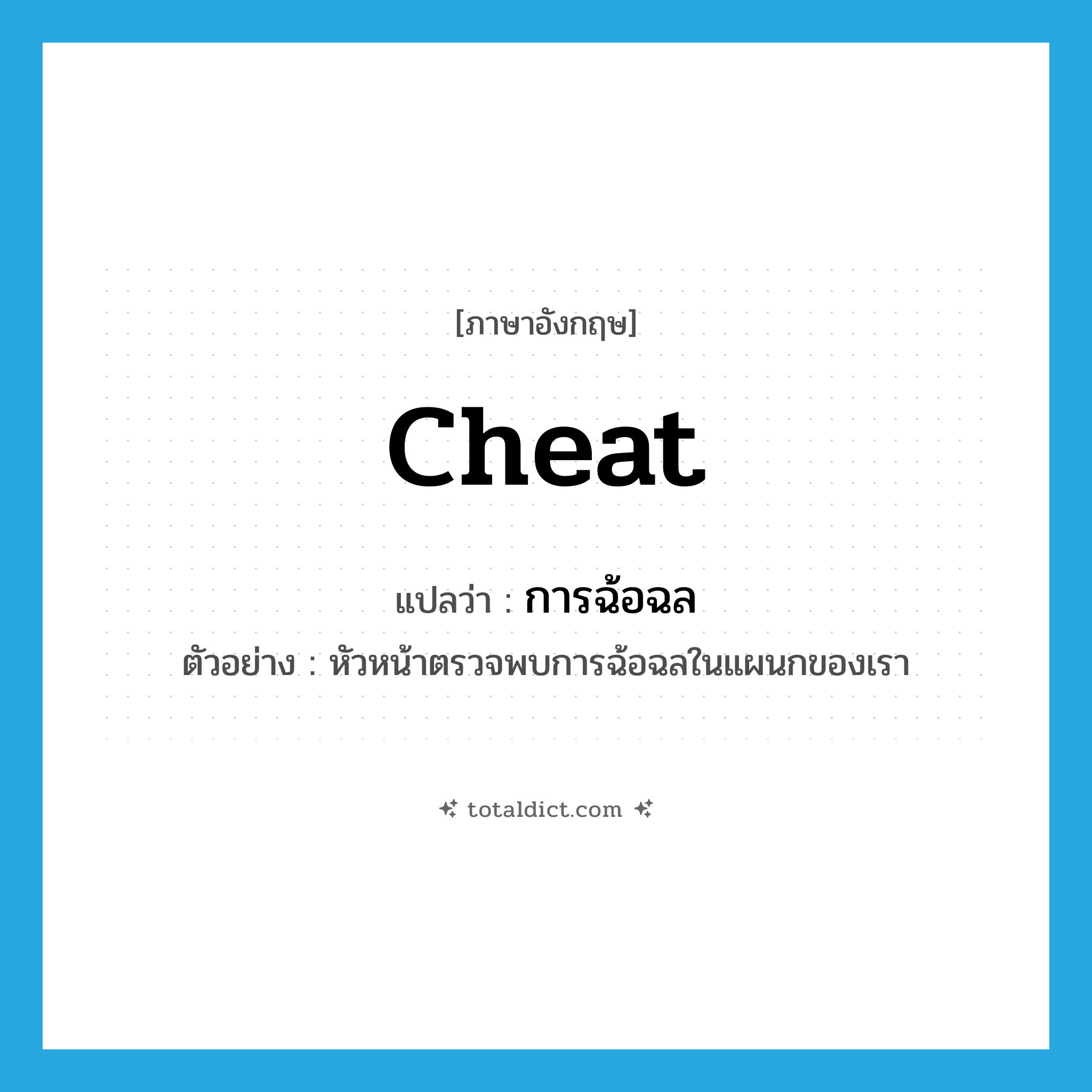 cheat แปลว่า?, คำศัพท์ภาษาอังกฤษ cheat แปลว่า การฉ้อฉล ประเภท N ตัวอย่าง หัวหน้าตรวจพบการฉ้อฉลในแผนกของเรา หมวด N