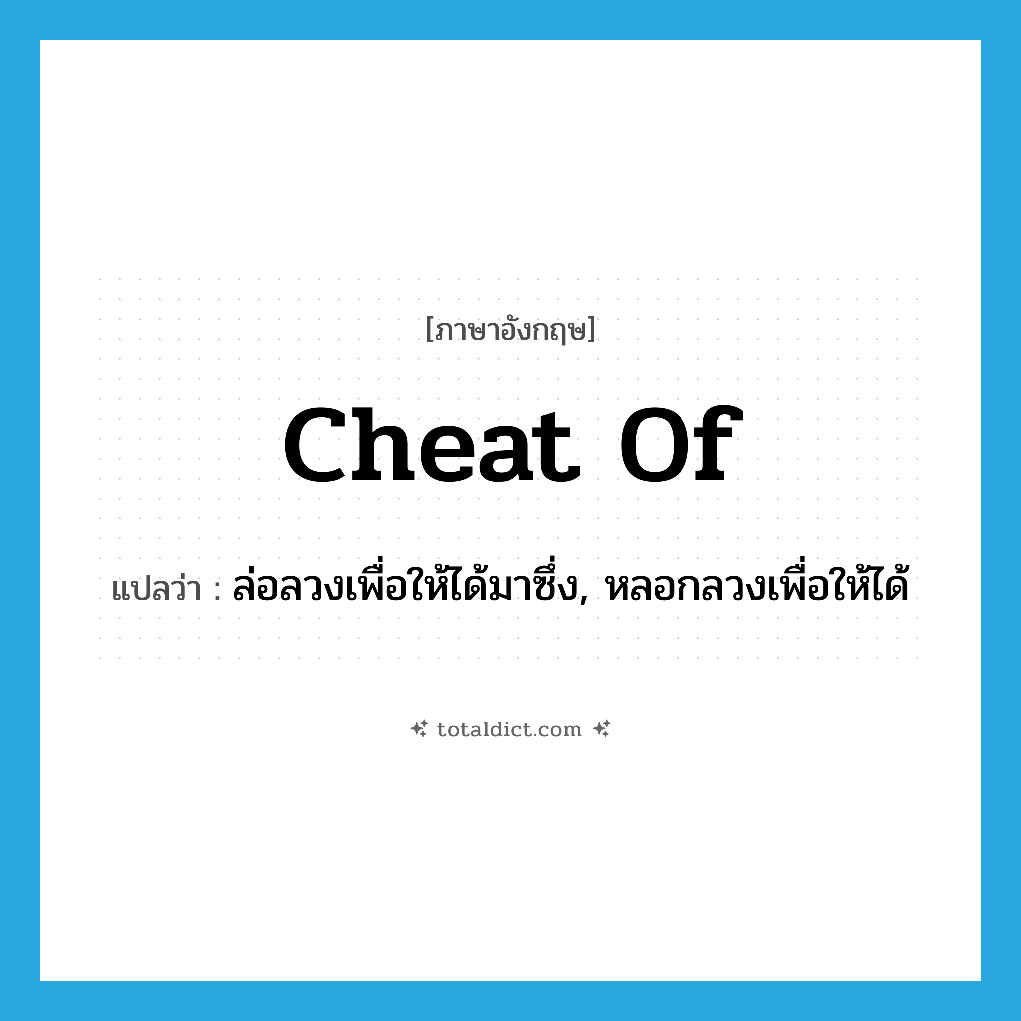 cheat of แปลว่า?, คำศัพท์ภาษาอังกฤษ cheat of แปลว่า ล่อลวงเพื่อให้ได้มาซึ่ง, หลอกลวงเพื่อให้ได้ ประเภท PHRV หมวด PHRV