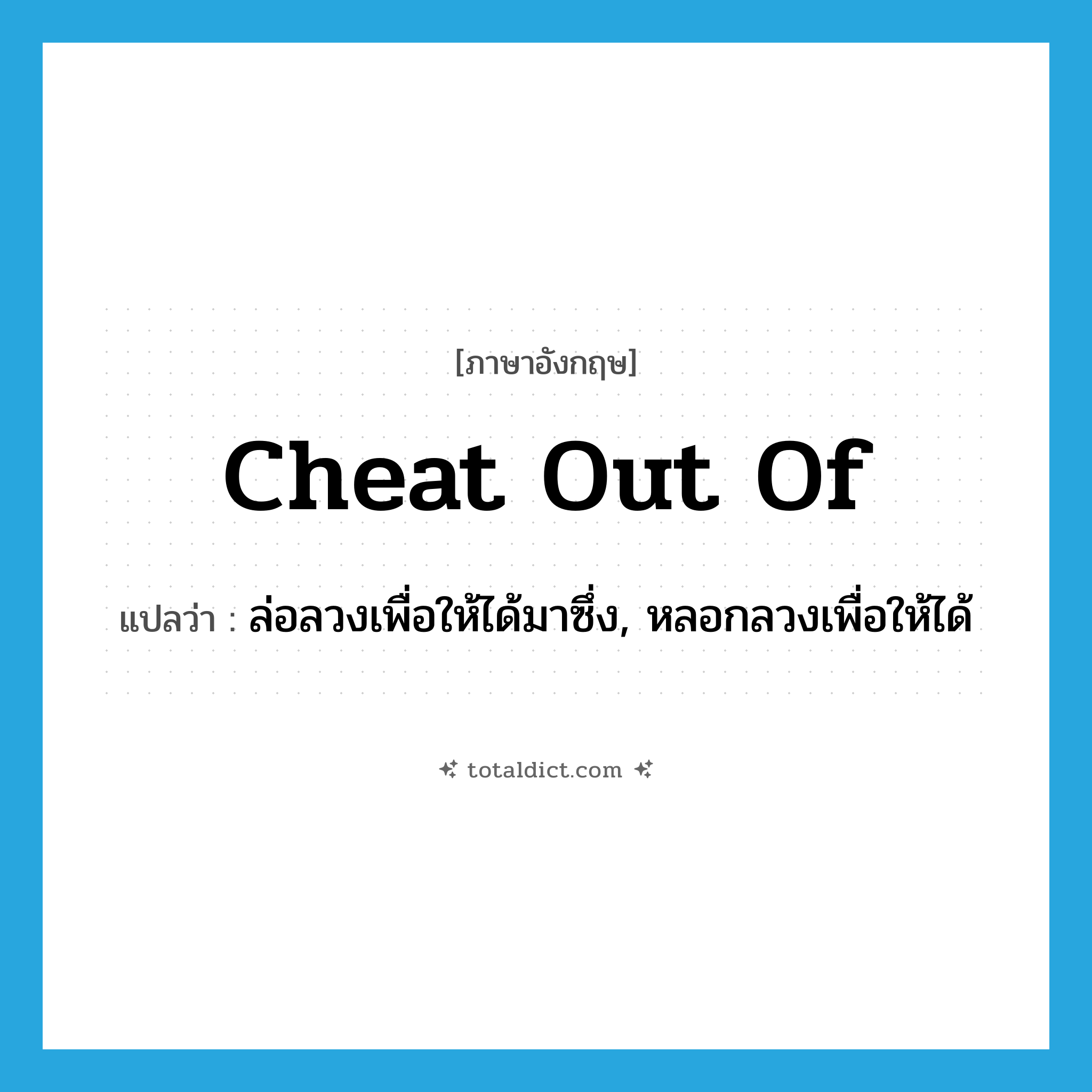 cheat out of แปลว่า?, คำศัพท์ภาษาอังกฤษ cheat out of แปลว่า ล่อลวงเพื่อให้ได้มาซึ่ง, หลอกลวงเพื่อให้ได้ ประเภท PHRV หมวด PHRV