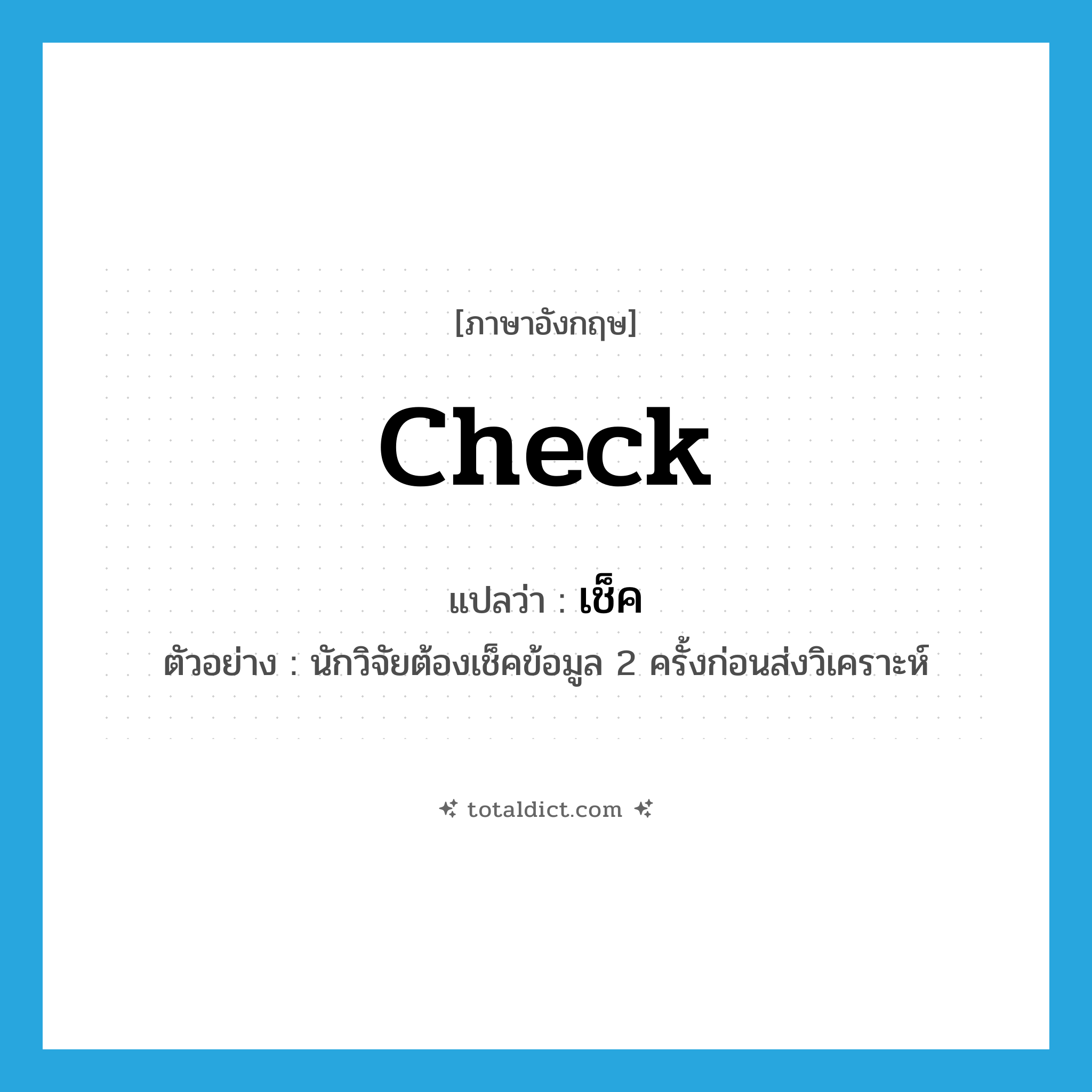 check แปลว่า?, คำศัพท์ภาษาอังกฤษ check แปลว่า เช็ค ประเภท V ตัวอย่าง นักวิจัยต้องเช็คข้อมูล 2 ครั้งก่อนส่งวิเคราะห์ หมวด V