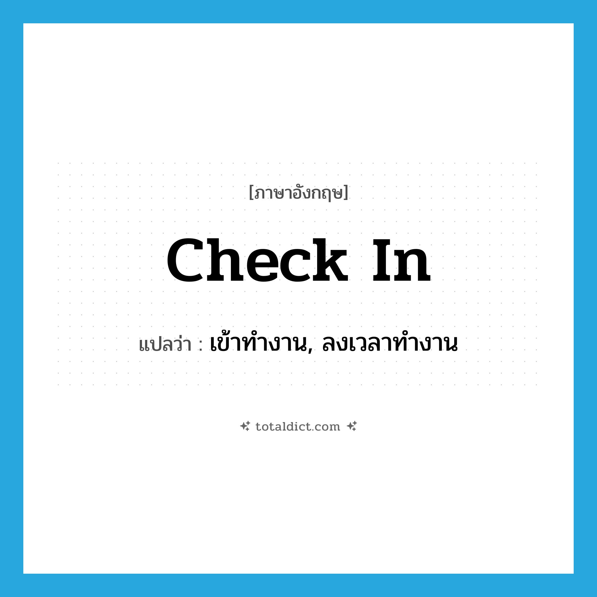 check in แปลว่า?, คำศัพท์ภาษาอังกฤษ check in แปลว่า เข้าทำงาน, ลงเวลาทำงาน ประเภท PHRV หมวด PHRV