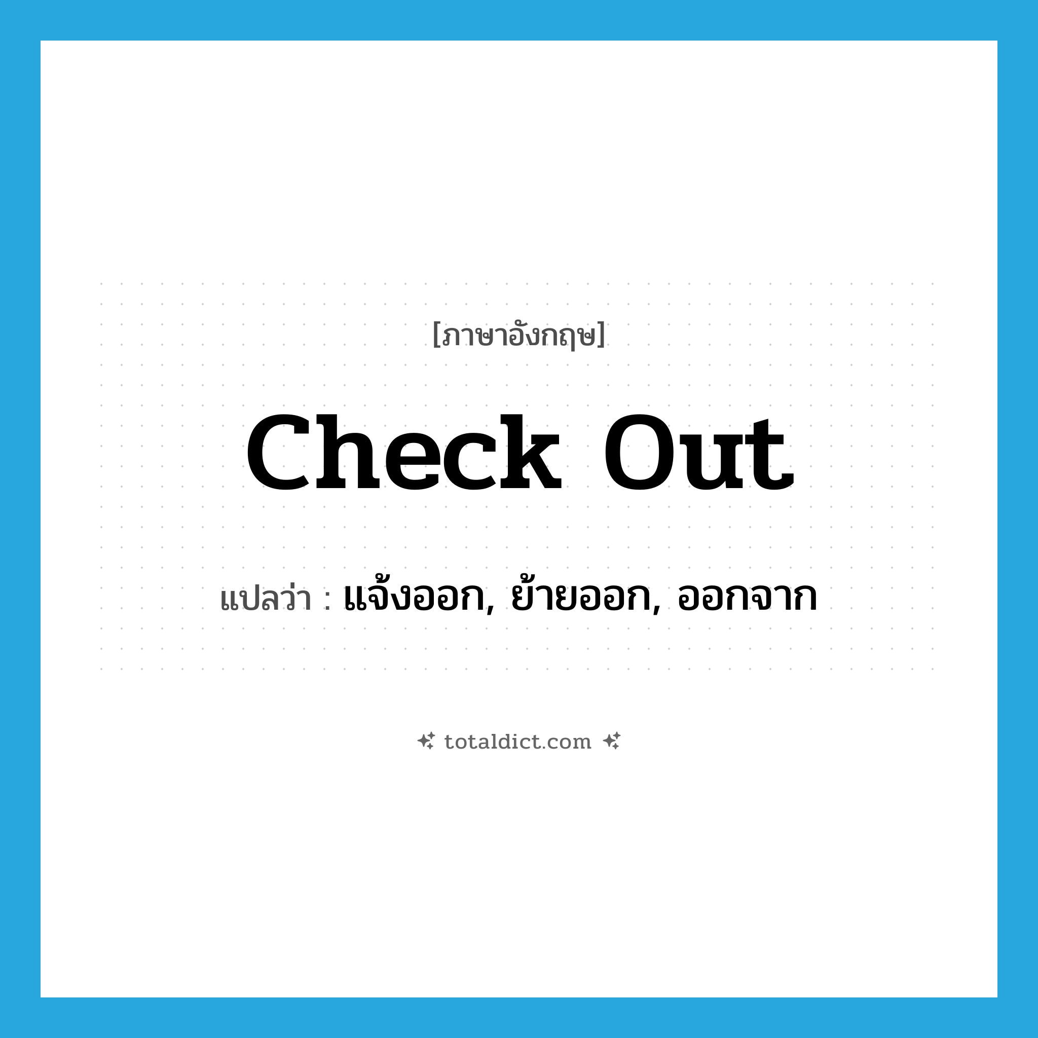 check out แปลว่า?, คำศัพท์ภาษาอังกฤษ check out แปลว่า แจ้งออก, ย้ายออก, ออกจาก ประเภท VI หมวด VI