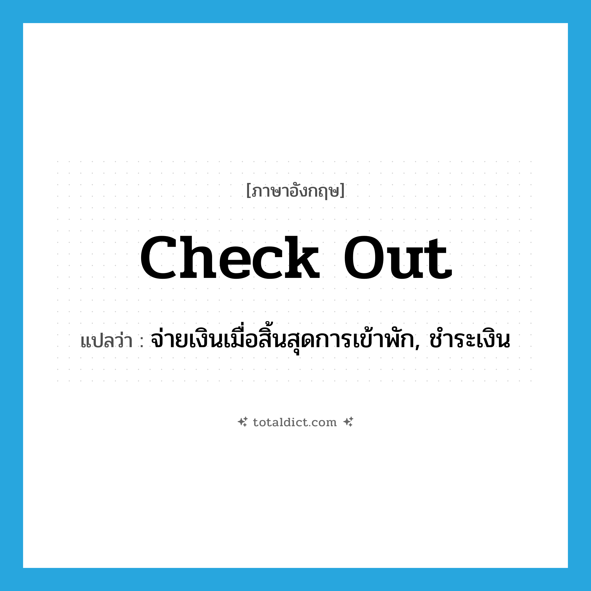 check out แปลว่า?, คำศัพท์ภาษาอังกฤษ check out แปลว่า จ่ายเงินเมื่อสิ้นสุดการเข้าพัก, ชำระเงิน ประเภท PHRV หมวด PHRV