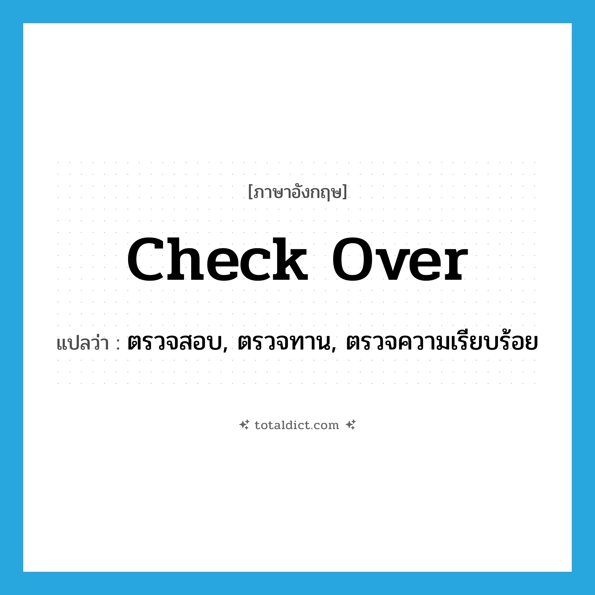 check over แปลว่า?, คำศัพท์ภาษาอังกฤษ check over แปลว่า ตรวจสอบ, ตรวจทาน, ตรวจความเรียบร้อย ประเภท VI หมวด VI