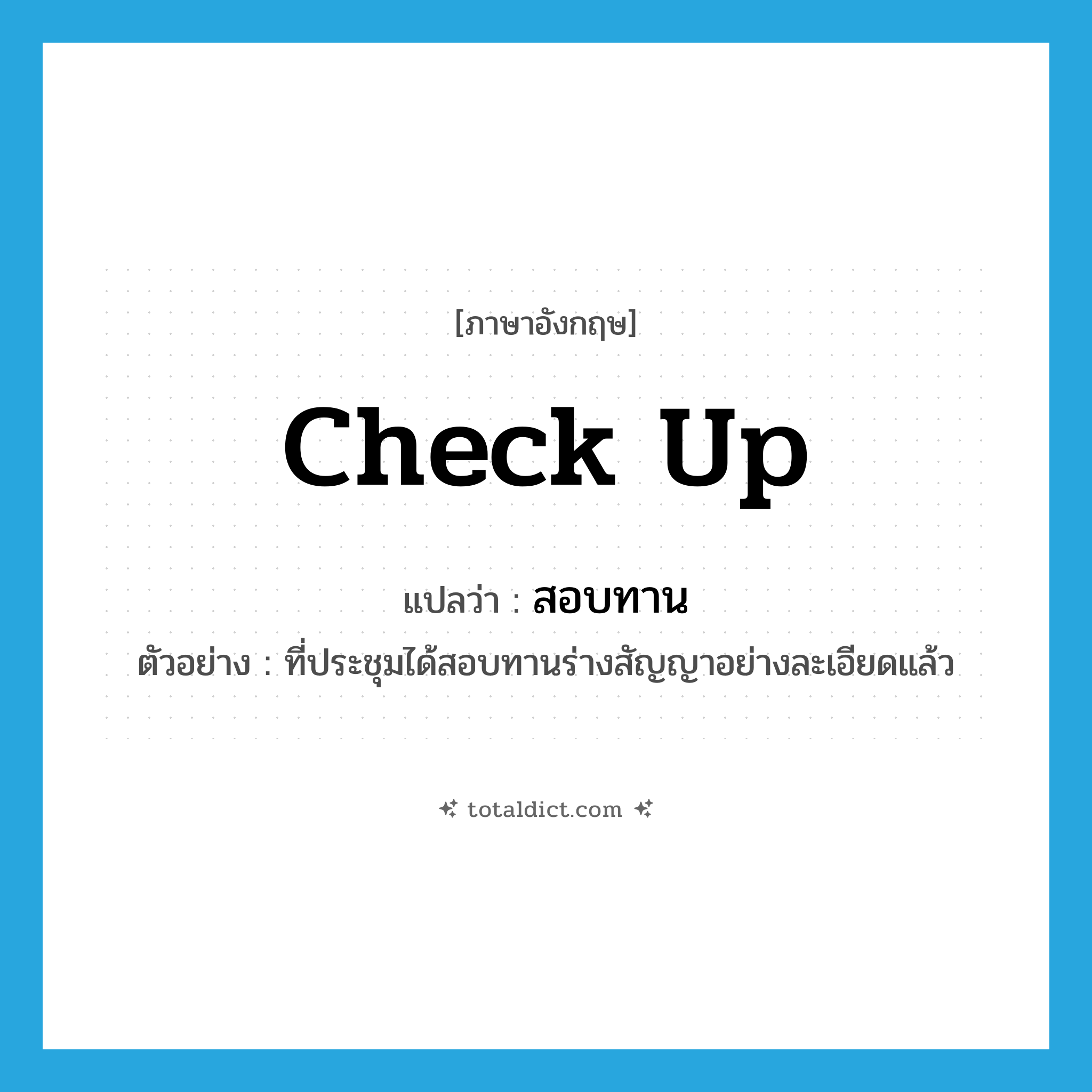 check up แปลว่า?, คำศัพท์ภาษาอังกฤษ check up แปลว่า สอบทาน ประเภท V ตัวอย่าง ที่ประชุมได้สอบทานร่างสัญญาอย่างละเอียดแล้ว หมวด V