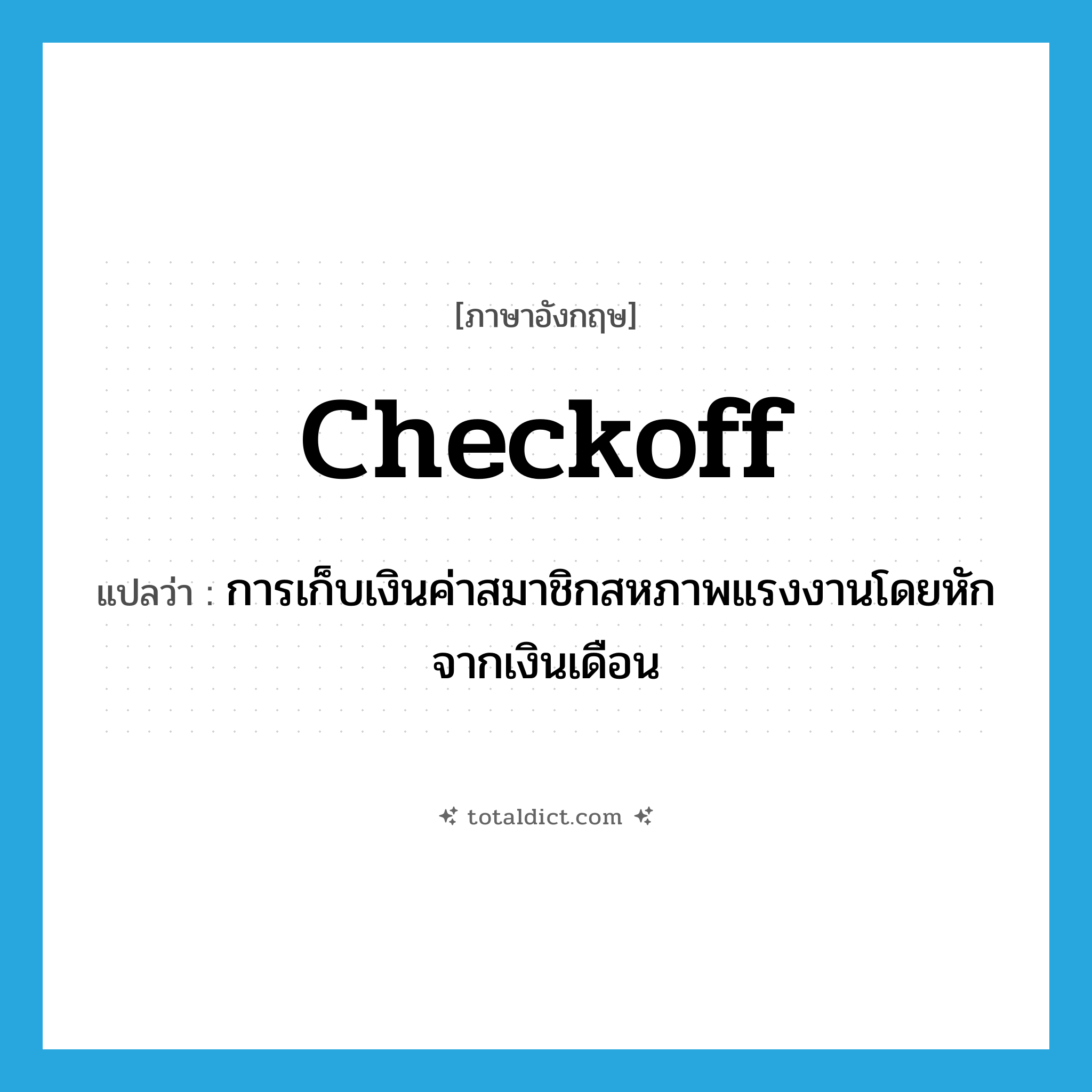 checkoff แปลว่า?, คำศัพท์ภาษาอังกฤษ checkoff แปลว่า การเก็บเงินค่าสมาชิกสหภาพแรงงานโดยหักจากเงินเดือน ประเภท N หมวด N