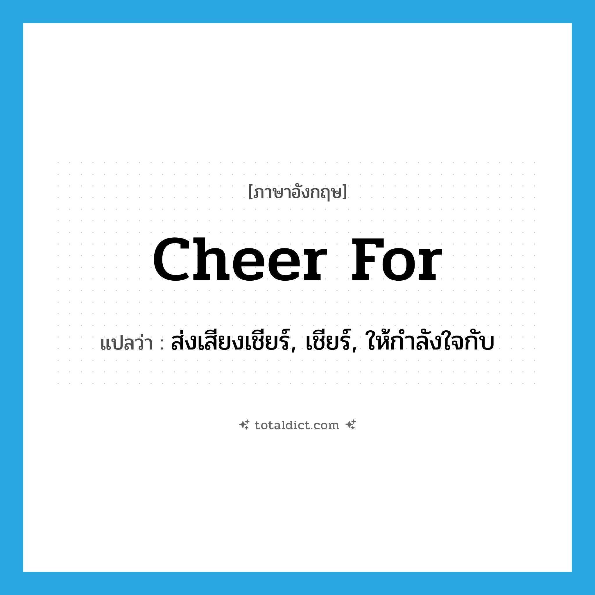 cheer for แปลว่า?, คำศัพท์ภาษาอังกฤษ cheer for แปลว่า ส่งเสียงเชียร์, เชียร์, ให้กำลังใจกับ ประเภท PHRV หมวด PHRV