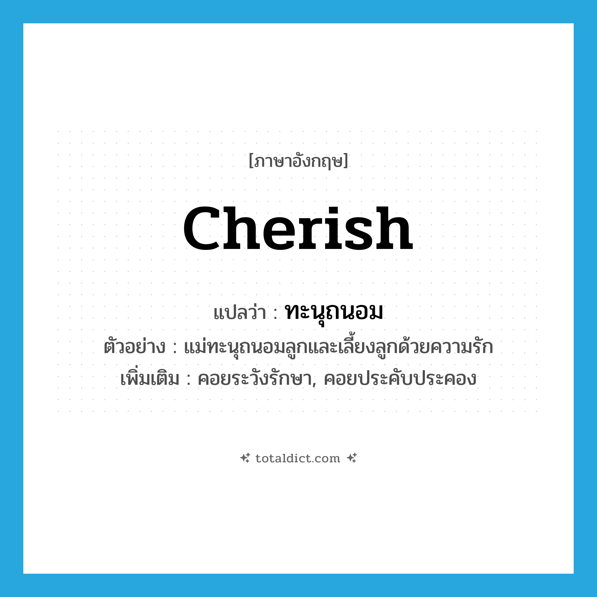 cherish แปลว่า?, คำศัพท์ภาษาอังกฤษ cherish แปลว่า ทะนุถนอม ประเภท V ตัวอย่าง แม่ทะนุถนอมลูกและเลี้ยงลูกด้วยความรัก เพิ่มเติม คอยระวังรักษา, คอยประคับประคอง หมวด V