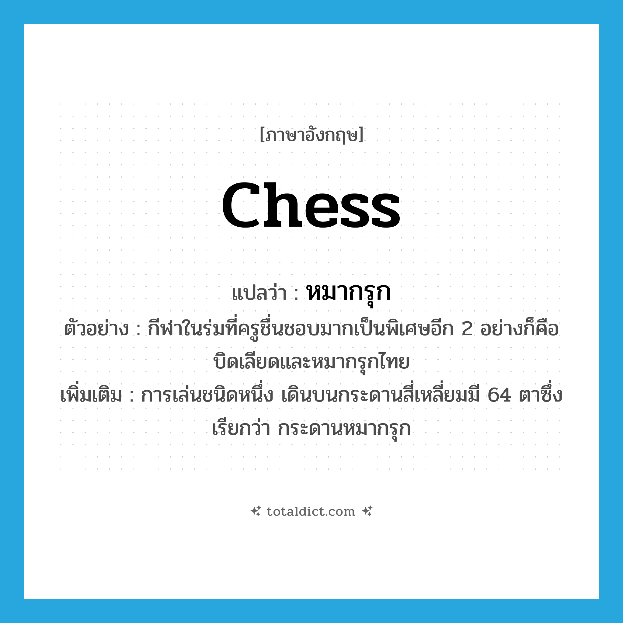 chess แปลว่า?, คำศัพท์ภาษาอังกฤษ chess แปลว่า หมากรุก ประเภท N ตัวอย่าง กีฬาในร่มที่ครูชื่นชอบมากเป็นพิเศษอีก 2 อย่างก็คือบิดเลียดและหมากรุกไทย เพิ่มเติม การเล่นชนิดหนึ่ง เดินบนกระดานสี่เหลี่ยมมี 64 ตาซึ่งเรียกว่า กระดานหมากรุก หมวด N