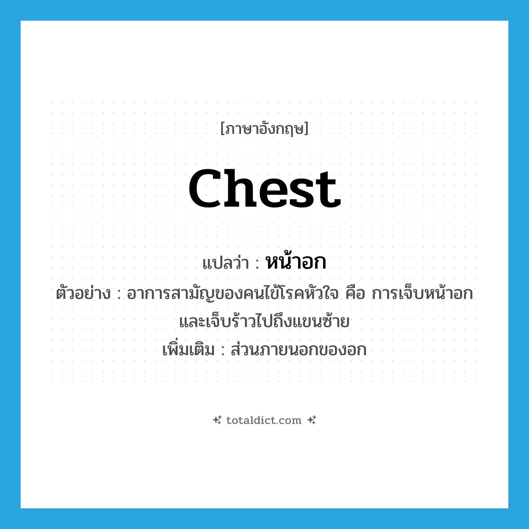 chest แปลว่า?, คำศัพท์ภาษาอังกฤษ chest แปลว่า หน้าอก ประเภท N ตัวอย่าง อาการสามัญของคนไข้โรคหัวใจ คือ การเจ็บหน้าอกและเจ็บร้าวไปถึงแขนซ้าย เพิ่มเติม ส่วนภายนอกของอก หมวด N