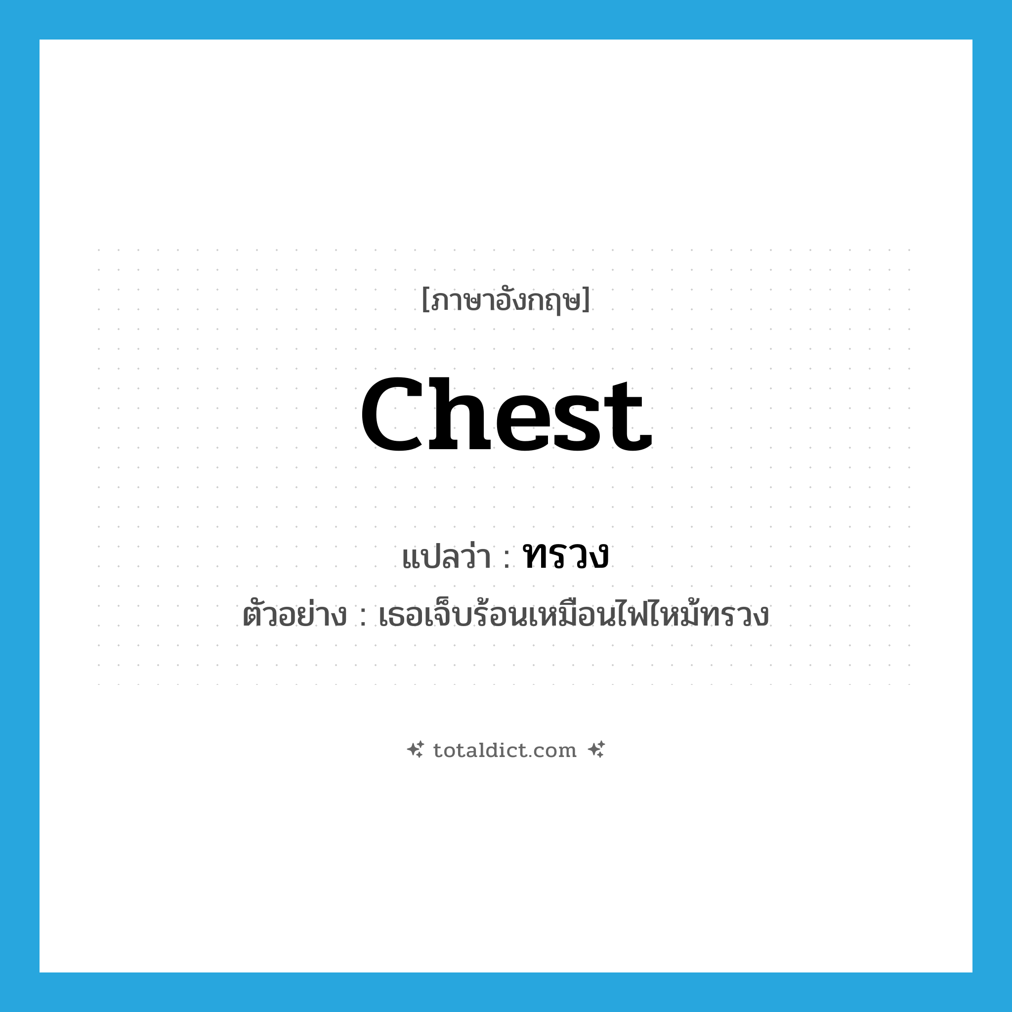 chest แปลว่า?, คำศัพท์ภาษาอังกฤษ chest แปลว่า ทรวง ประเภท N ตัวอย่าง เธอเจ็บร้อนเหมือนไฟไหม้ทรวง หมวด N